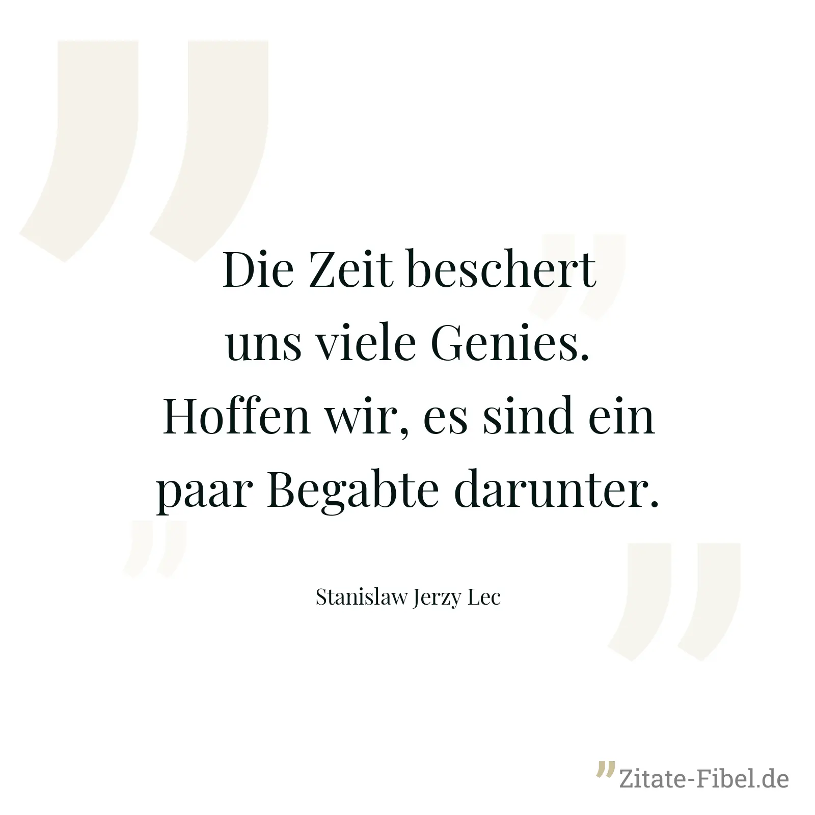 Die Zeit beschert uns viele Genies. Hoffen wir, es sind ein paar Begabte darunter. - Stanislaw Jerzy Lec