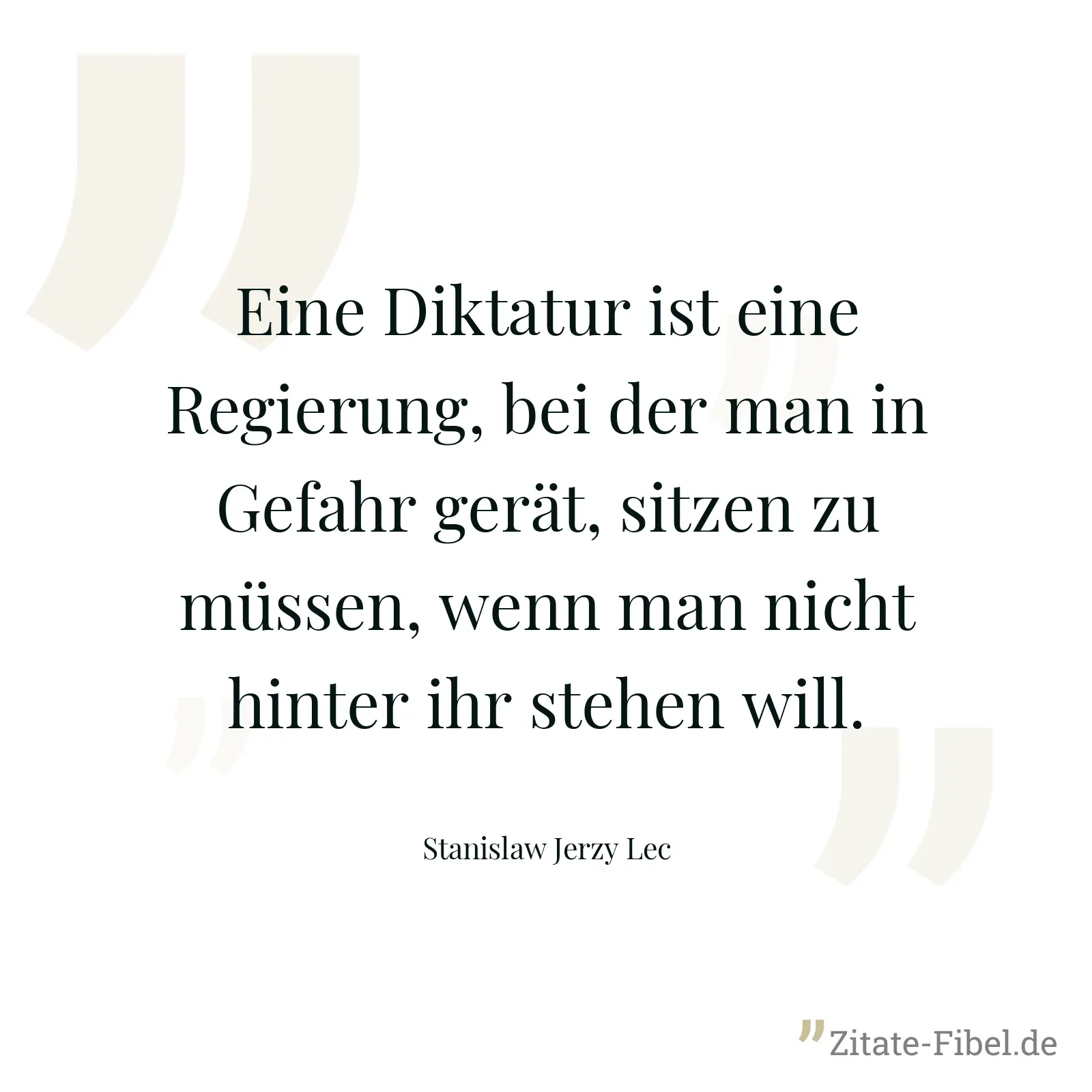 Eine Diktatur ist eine Regierung, bei der man in Gefahr gerät, sitzen zu müssen, wenn man nicht hinter ihr stehen will. - Stanislaw Jerzy Lec
