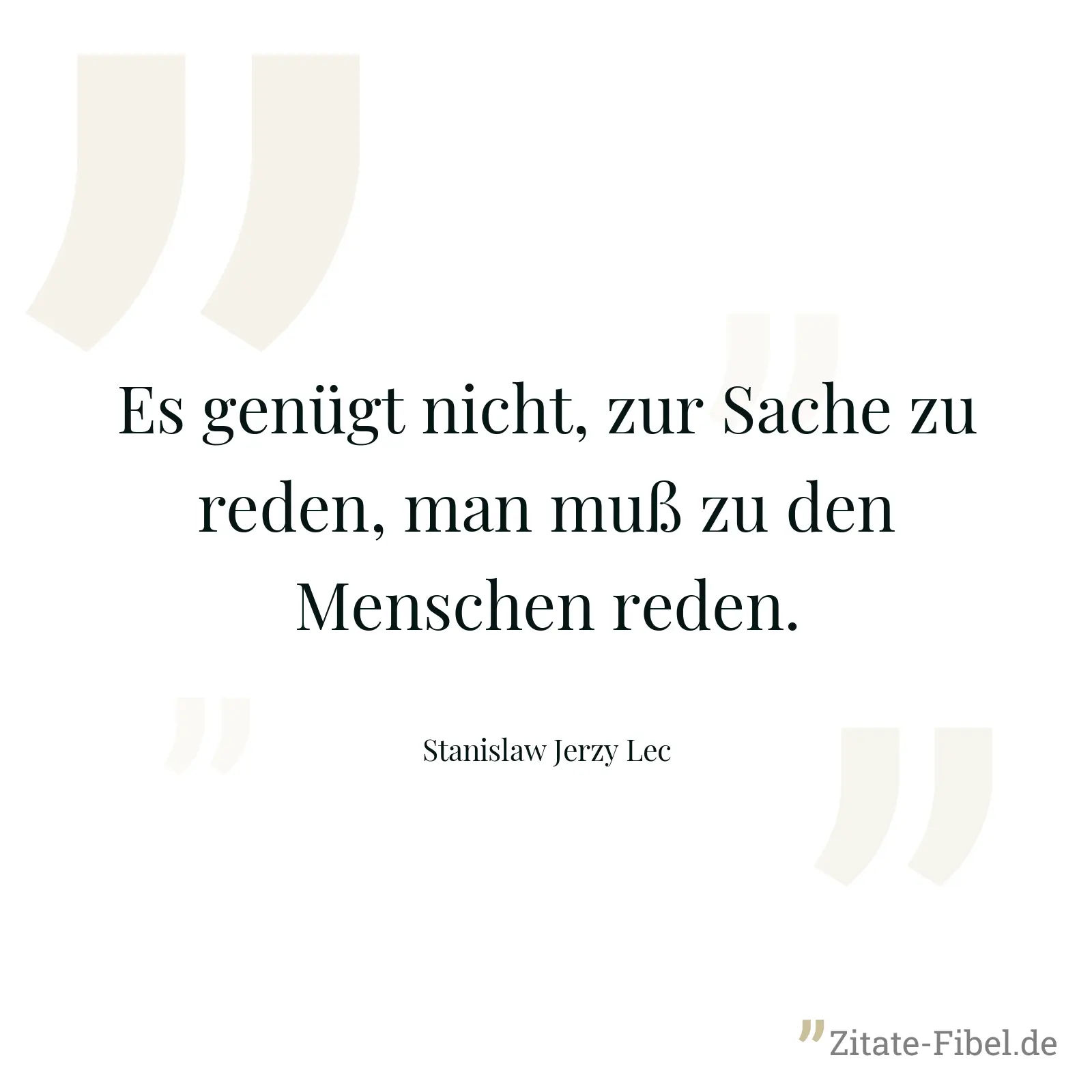 Es genügt nicht, zur Sache zu reden, man muß zu den Menschen reden. - Stanislaw Jerzy Lec