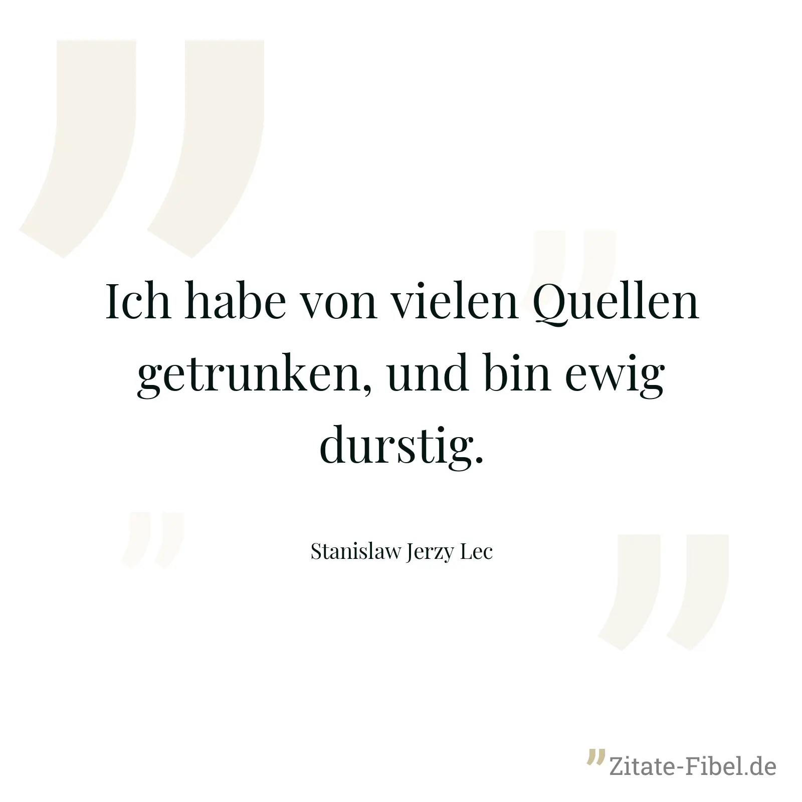 Ich habe von vielen Quellen getrunken, und bin ewig durstig. - Stanislaw Jerzy Lec