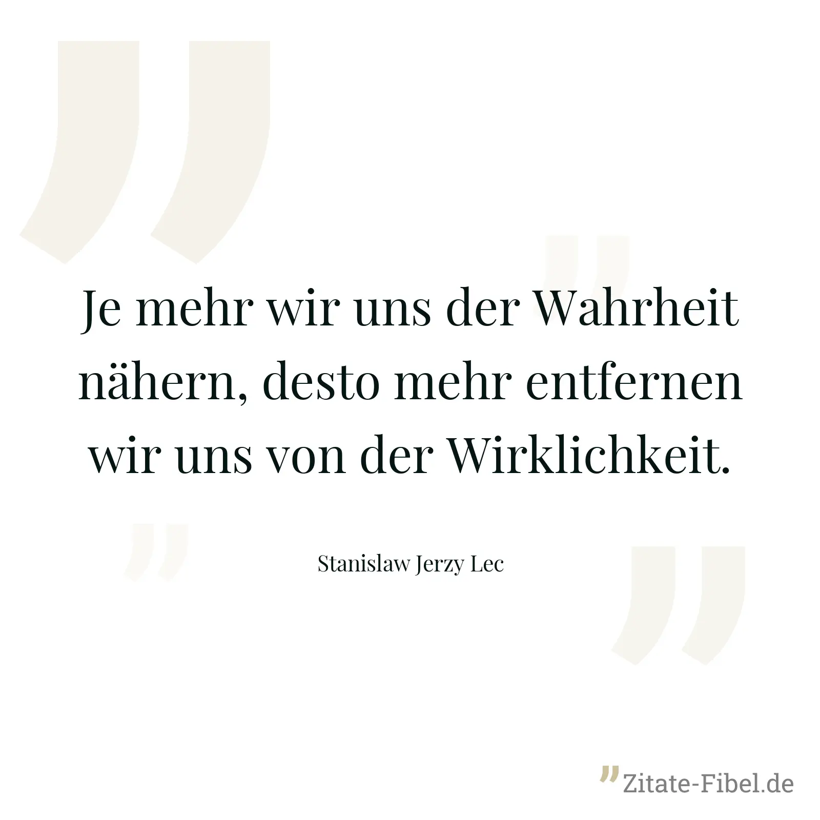 Je mehr wir uns der Wahrheit nähern, desto mehr entfernen wir uns von der Wirklichkeit. - Stanislaw Jerzy Lec