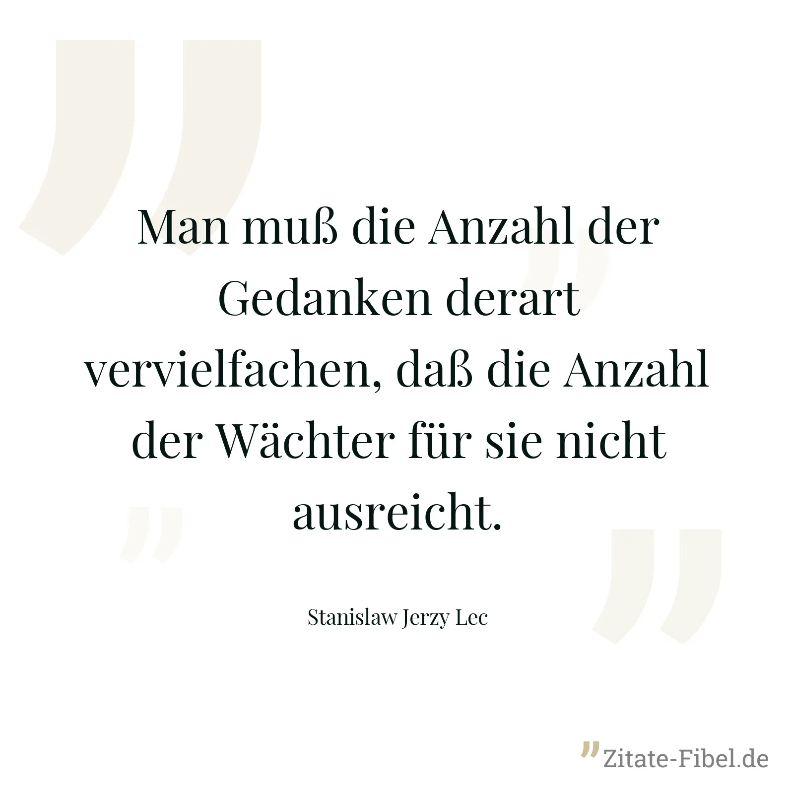 Man muß die Anzahl der Gedanken derart vervielfachen, daß die Anzahl der Wächter für sie nicht ausreicht. - Stanislaw Jerzy Lec