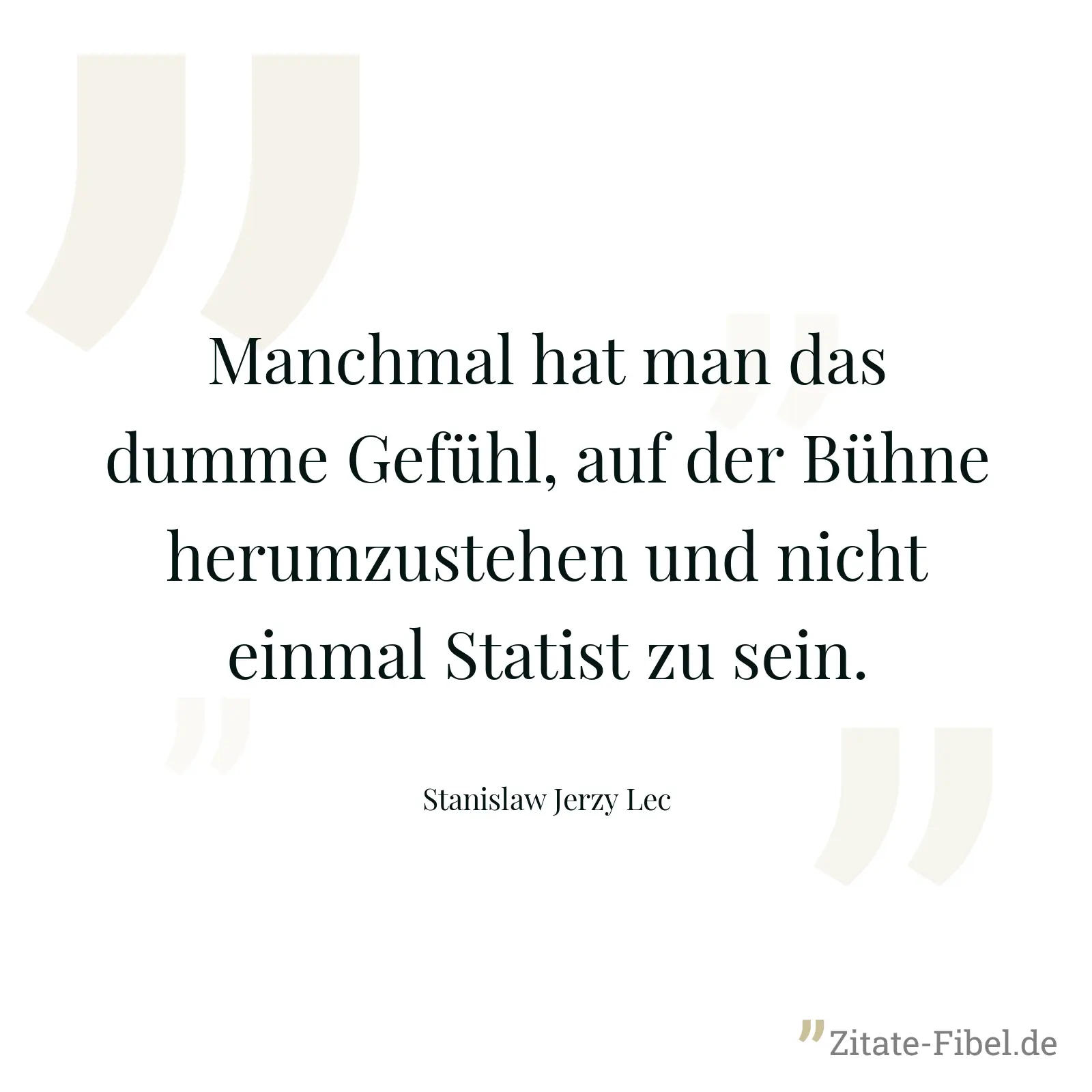Manchmal hat man das dumme Gefühl, auf der Bühne herumzustehen und nicht einmal Statist zu sein. - Stanislaw Jerzy Lec