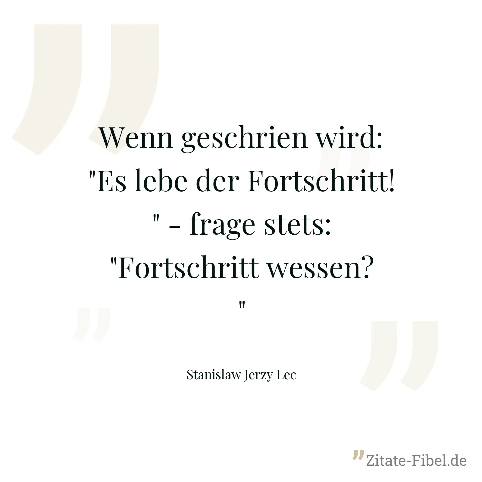 Wenn geschrien wird: "Es lebe der Fortschritt!" - frage stets: "Fortschritt wessen?" - Stanislaw Jerzy Lec