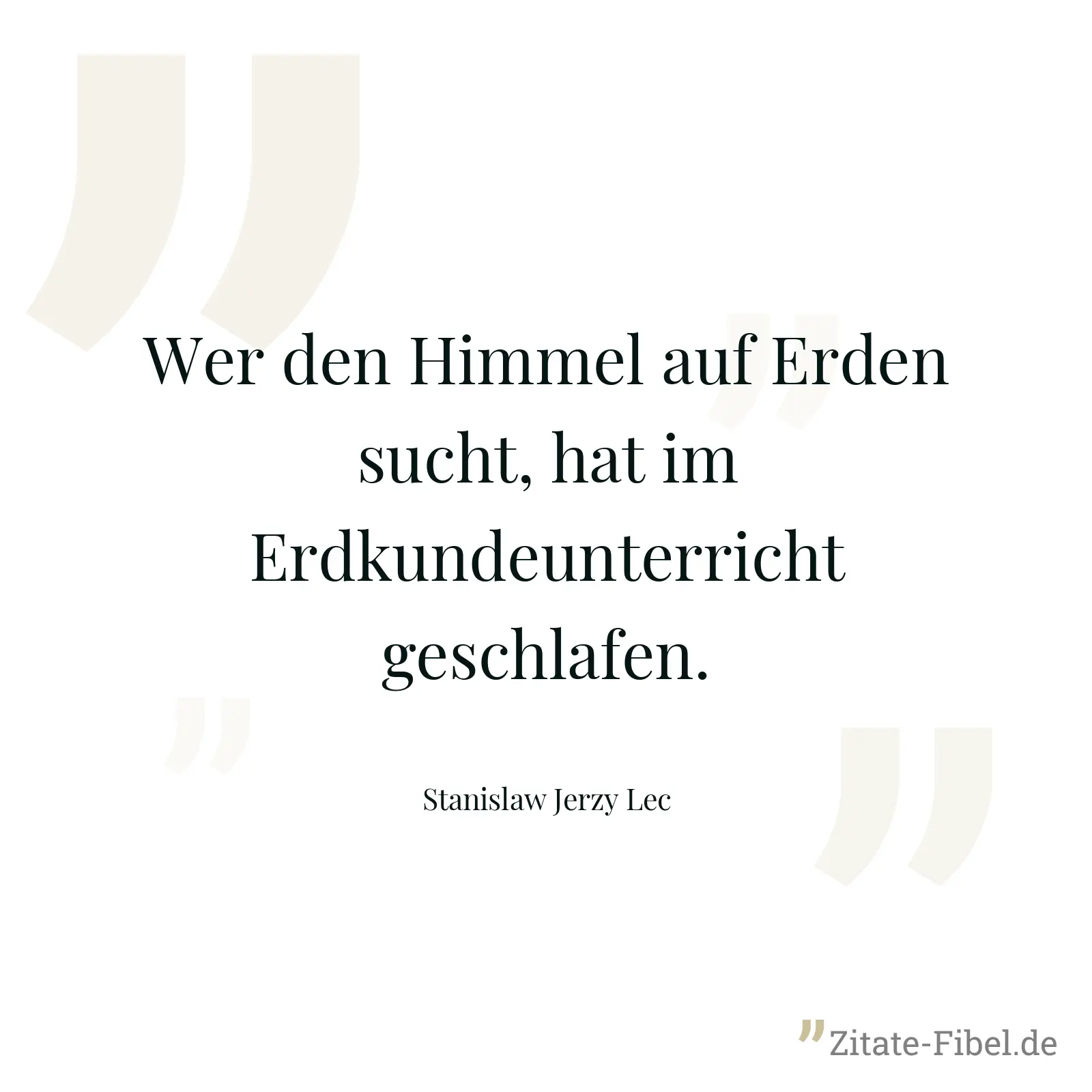 Wer den Himmel auf Erden sucht, hat im Erdkundeunterricht geschlafen. - Stanislaw Jerzy Lec
