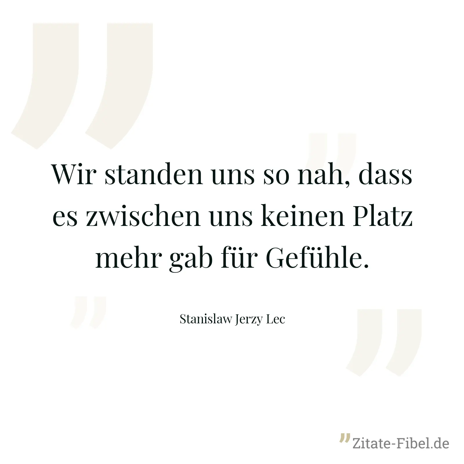 Wir standen uns so nah, dass es zwischen uns keinen Platz mehr gab für Gefühle. - Stanislaw Jerzy Lec