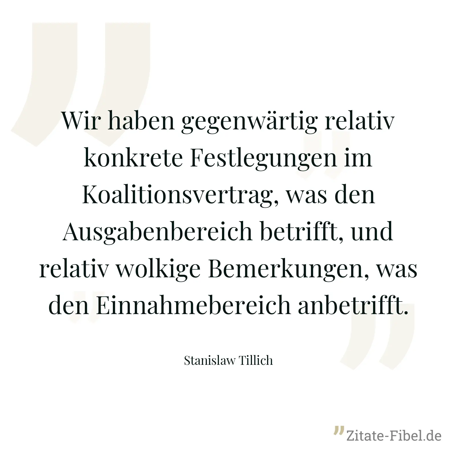 Wir haben gegenwärtig relativ konkrete Festlegungen im Koalitionsvertrag, was den Ausgabenbereich betrifft, und relativ wolkige Bemerkungen, was den Einnahmebereich anbetrifft. - Stanislaw Tillich