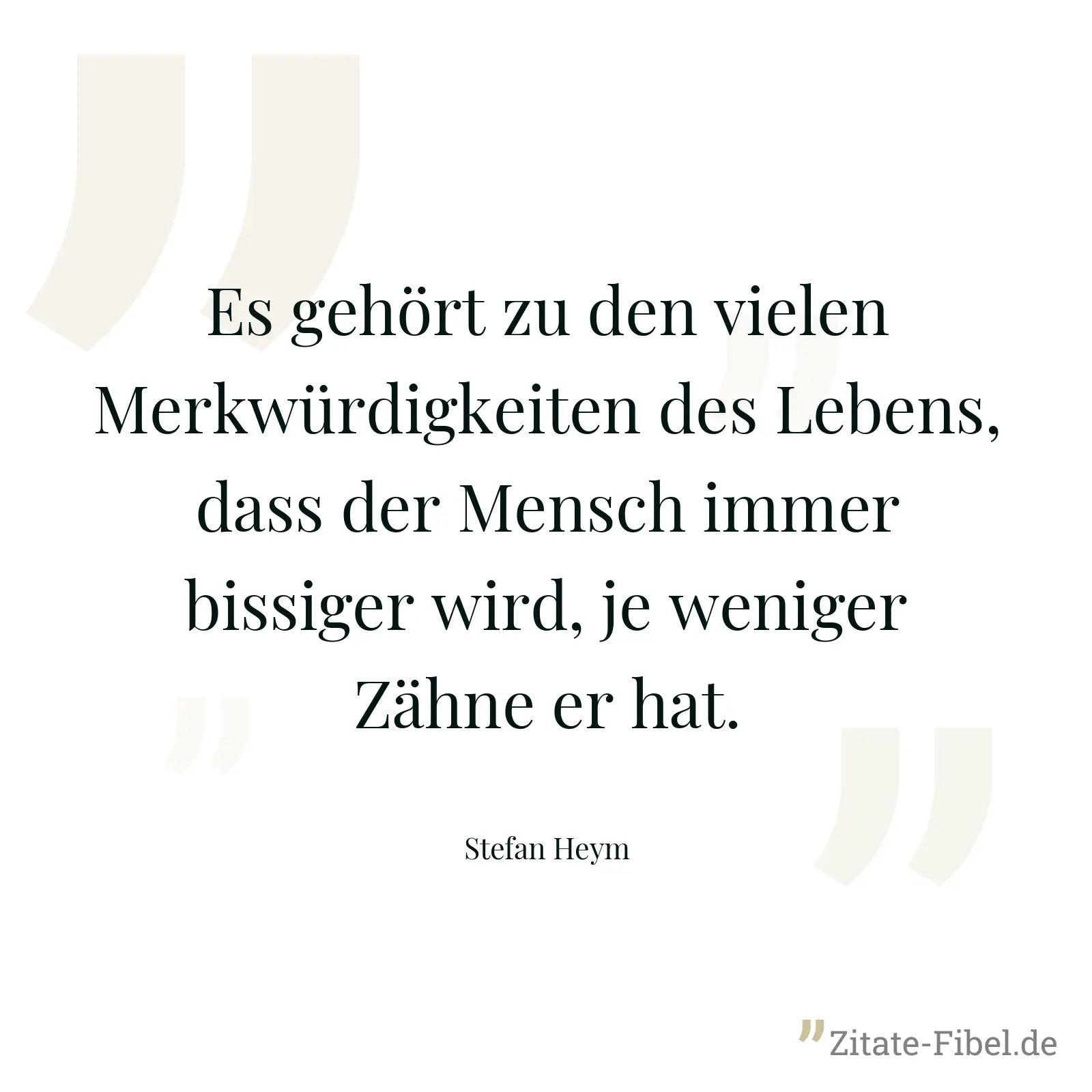 Es gehört zu den vielen Merkwürdigkeiten des Lebens, dass der Mensch immer bissiger wird, je weniger Zähne er hat. - Stefan Heym