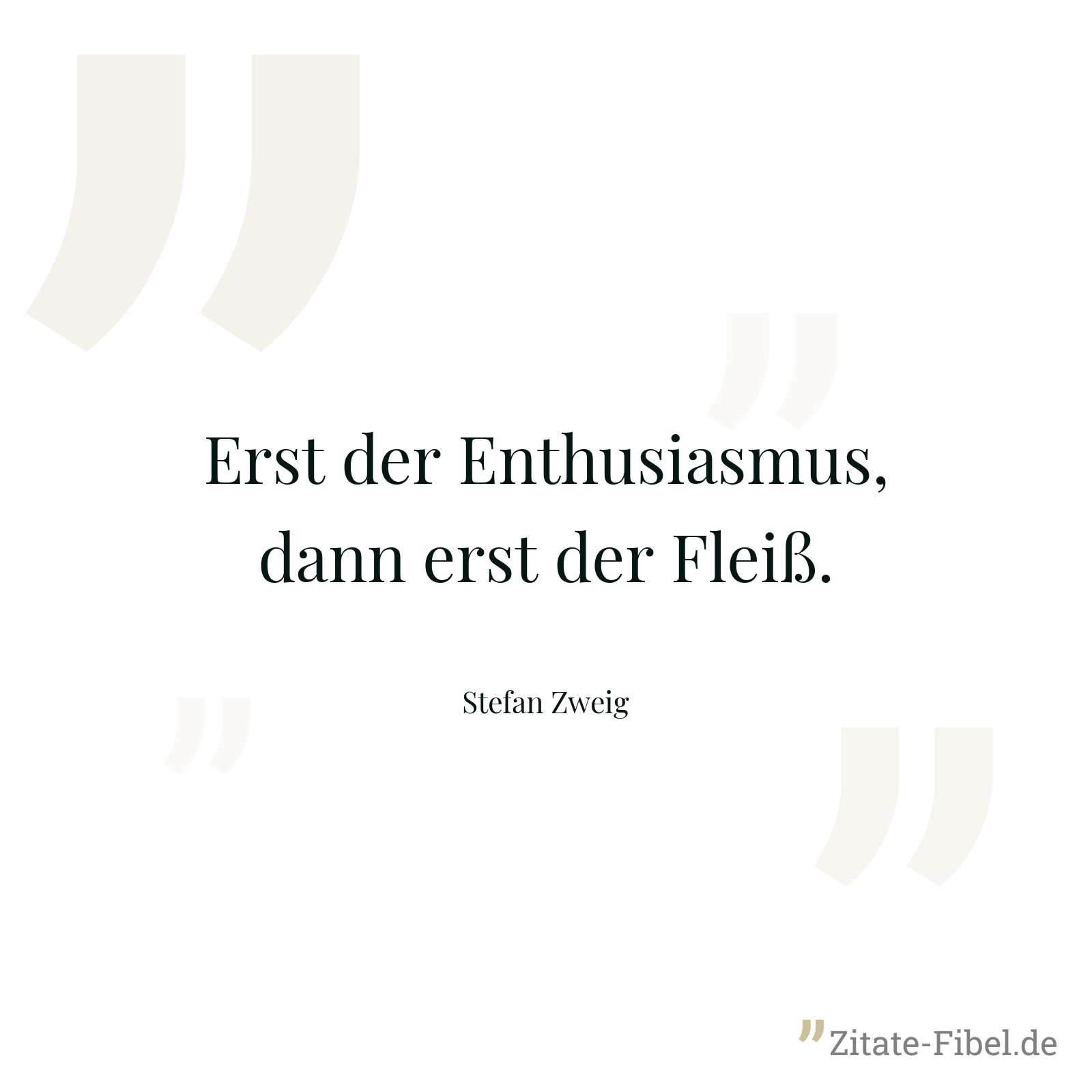 Erst der Enthusiasmus, dann erst der Fleiß. - Stefan Zweig