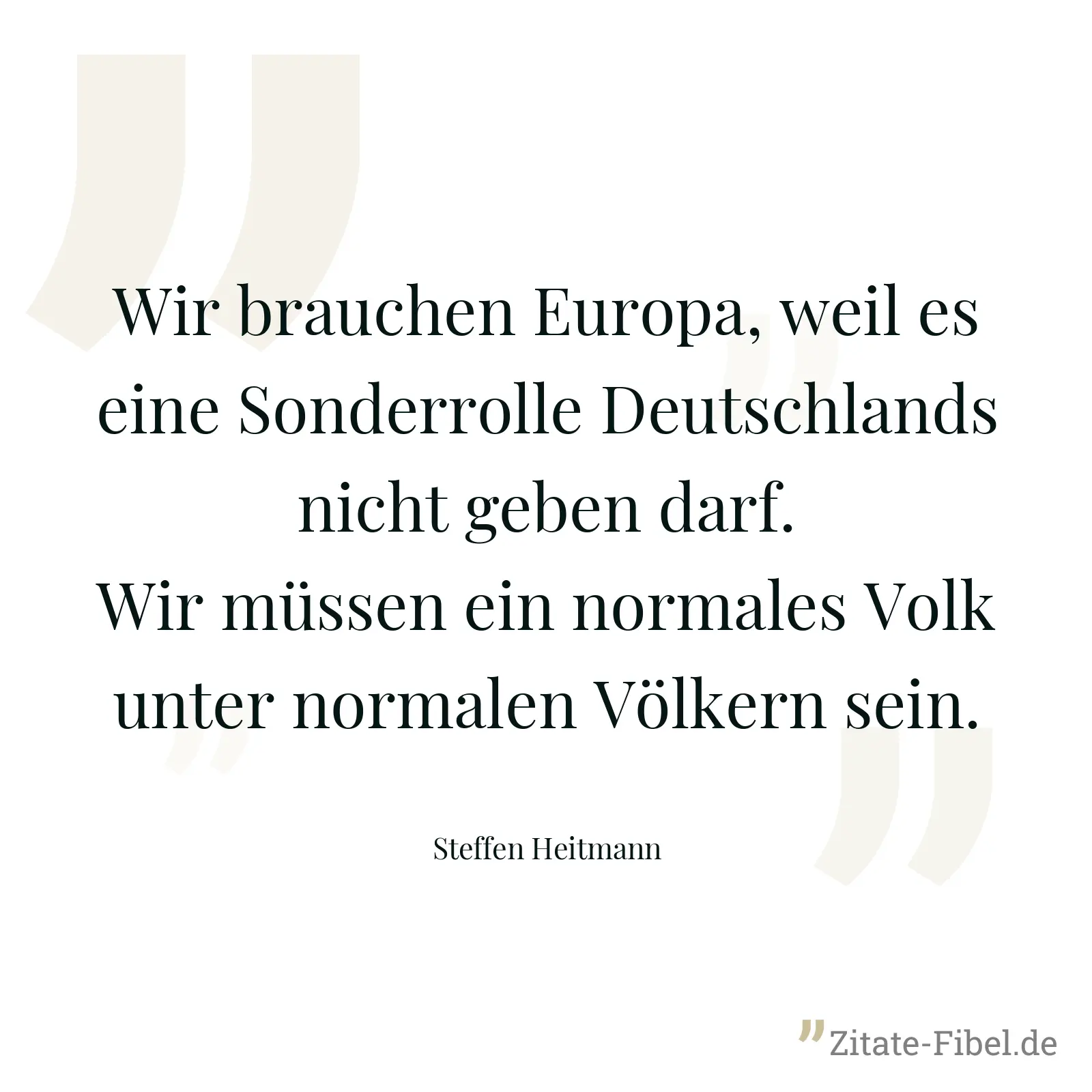 Wir brauchen Europa, weil es eine Sonderrolle Deutschlands nicht geben darf. Wir müssen ein normales Volk unter normalen Völkern sein. - Steffen Heitmann