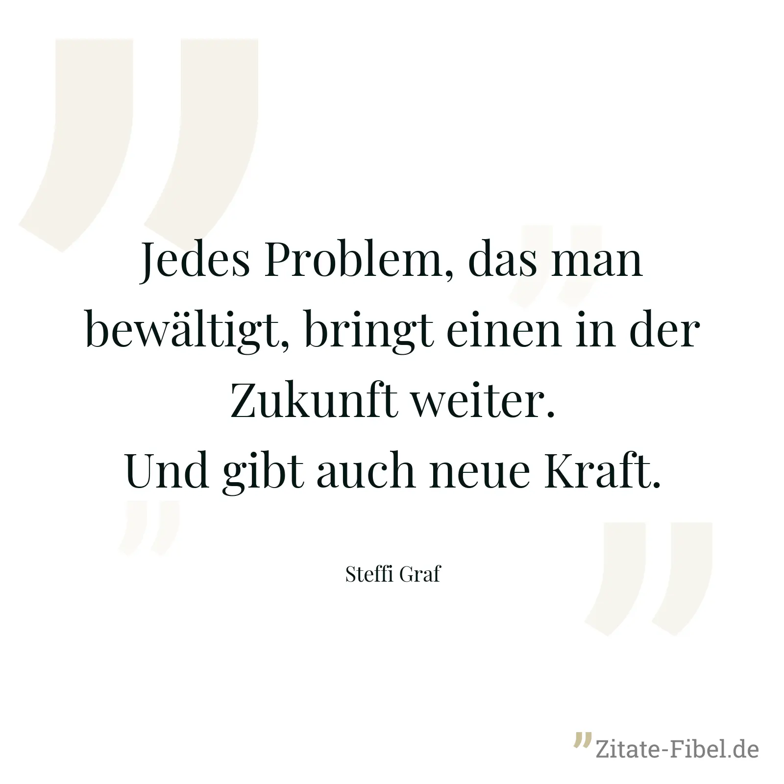 Jedes Problem, das man bewältigt, bringt einen in der Zukunft weiter. Und gibt auch neue Kraft. - Steffi Graf