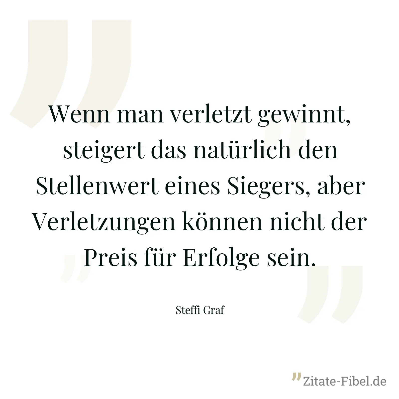 Wenn man verletzt gewinnt, steigert das natürlich den Stellenwert eines Siegers, aber Verletzungen können nicht der Preis für Erfolge sein. - Steffi Graf