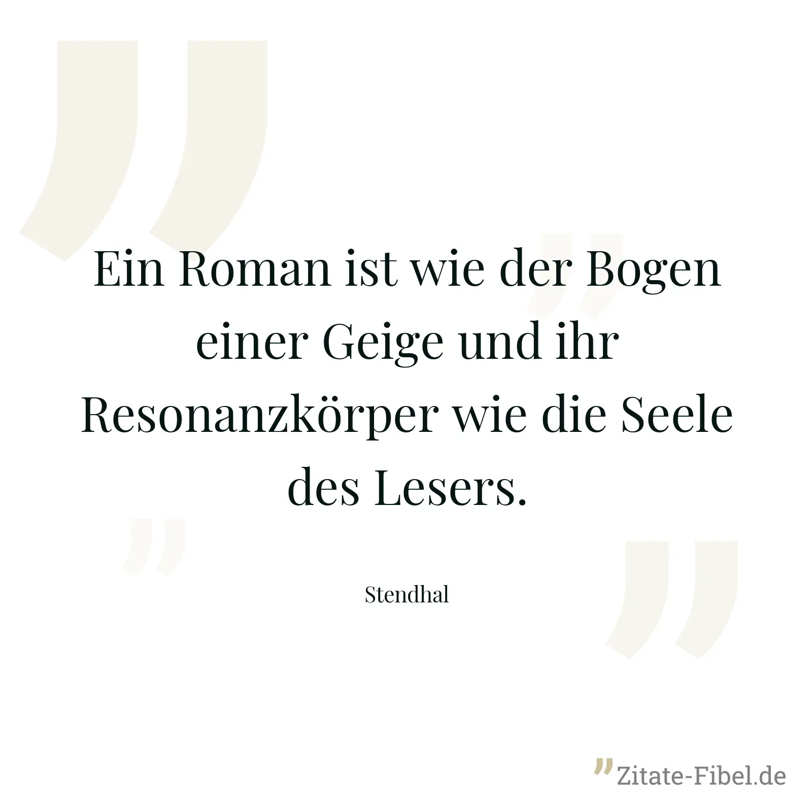 Ein Roman ist wie der Bogen einer Geige und ihr Resonanzkörper wie die Seele des Lesers. - Stendhal