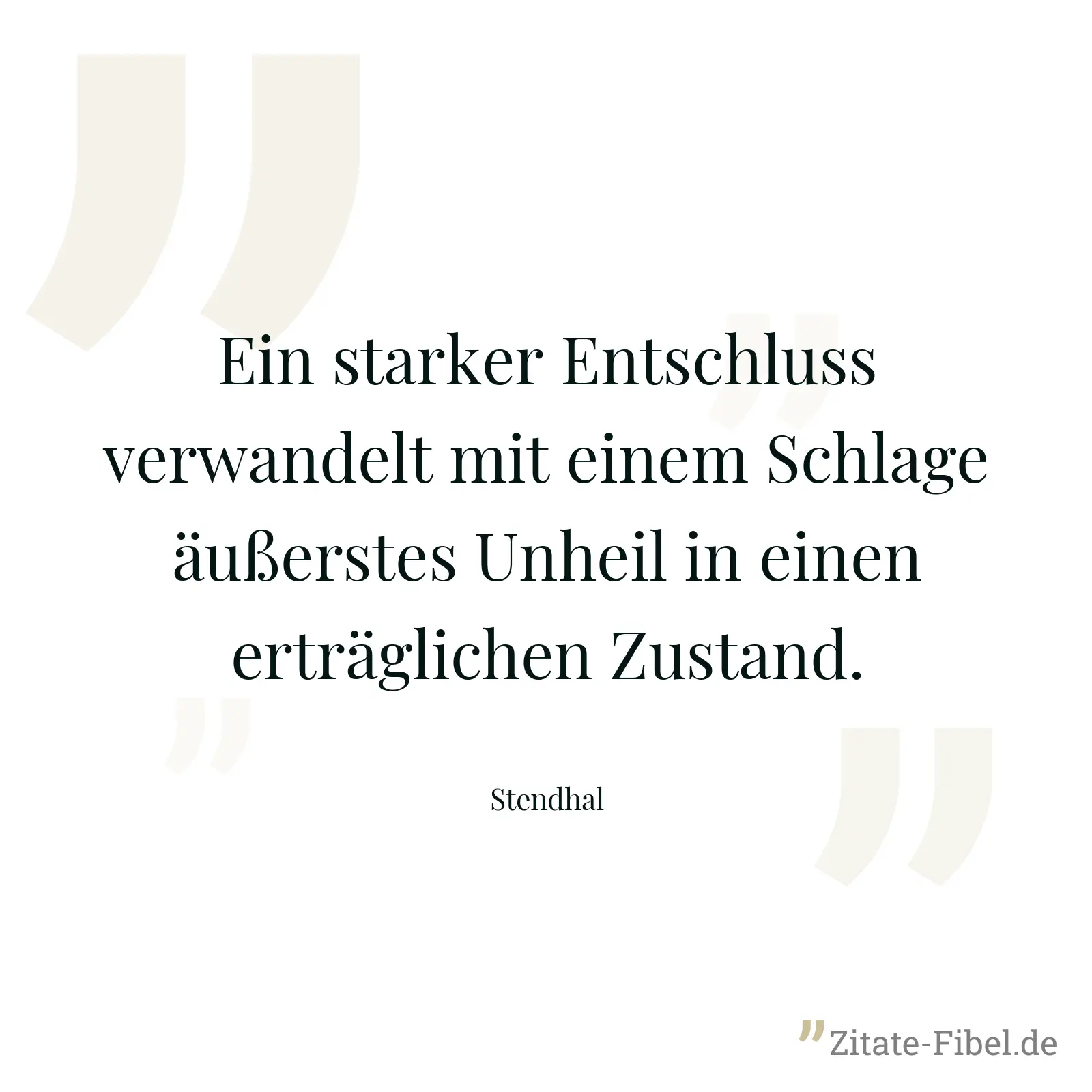 Ein starker Entschluss verwandelt mit einem Schlage äußerstes Unheil in einen erträglichen Zustand. - Stendhal