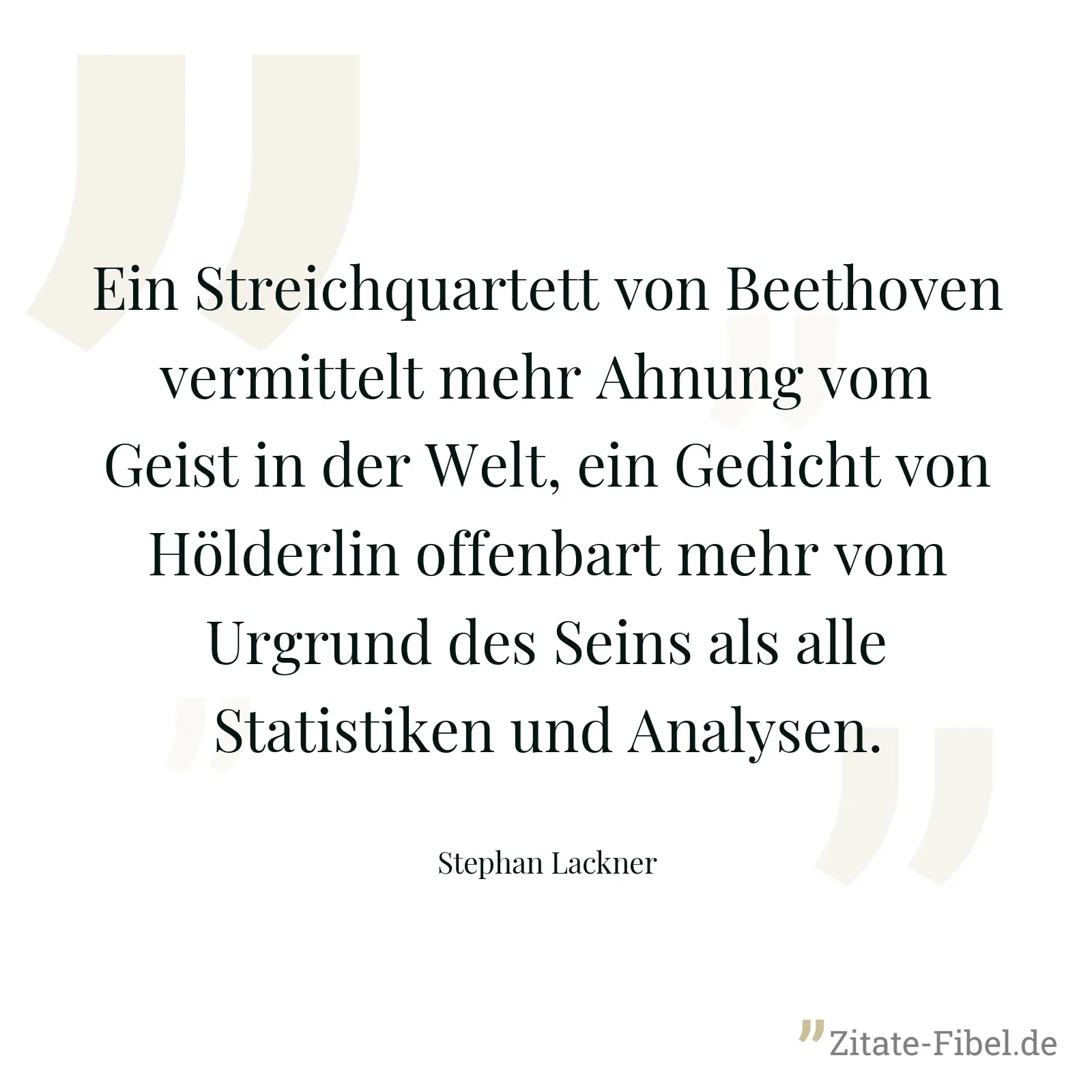 Ein Streichquartett von Beethoven vermittelt mehr Ahnung vom Geist in der Welt, ein Gedicht von Hölderlin offenbart mehr vom Urgrund des Seins als alle Statistiken und Analysen. - Stephan Lackner