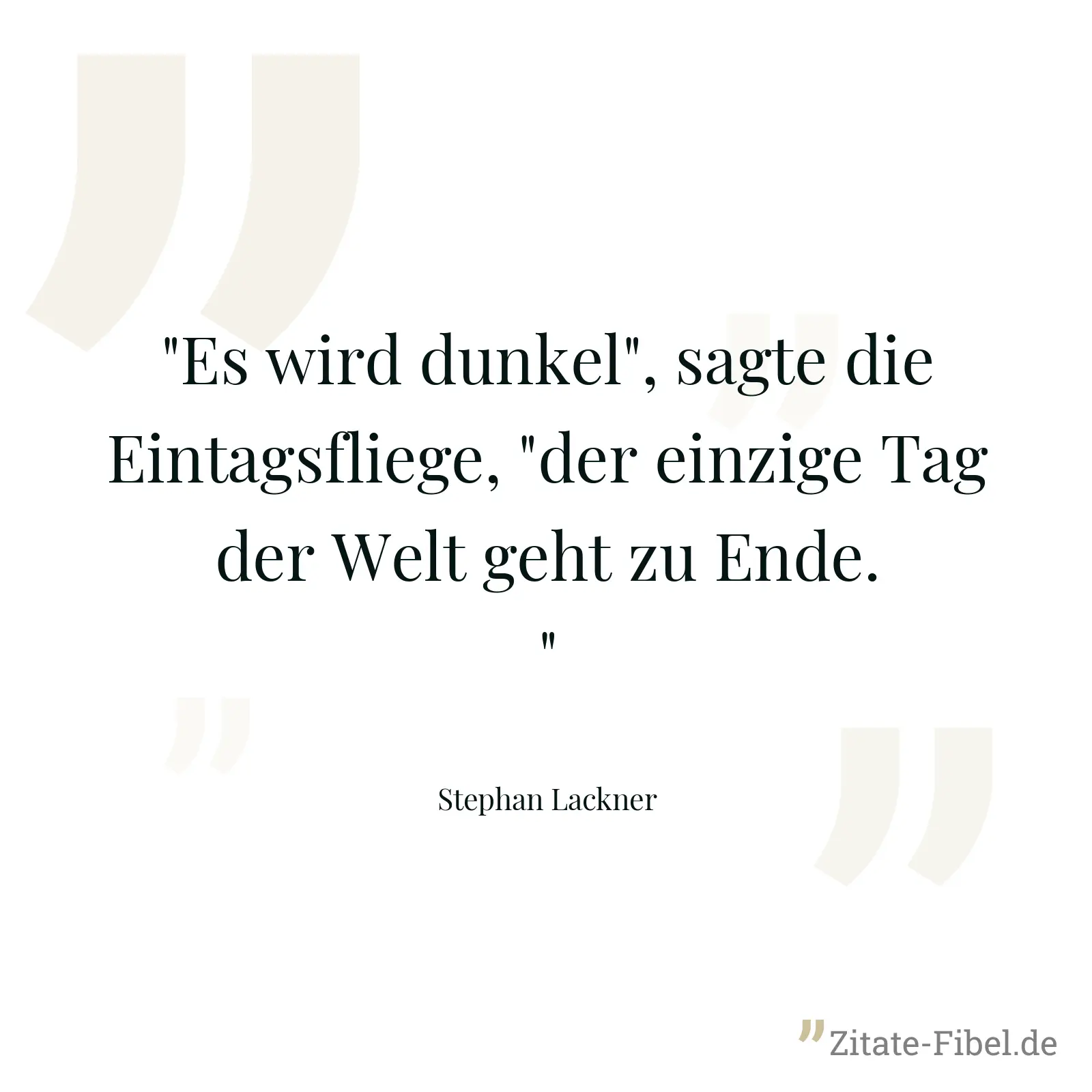 "Es wird dunkel", sagte die Eintagsfliege, "der einzige Tag der Welt geht zu Ende." - Stephan Lackner