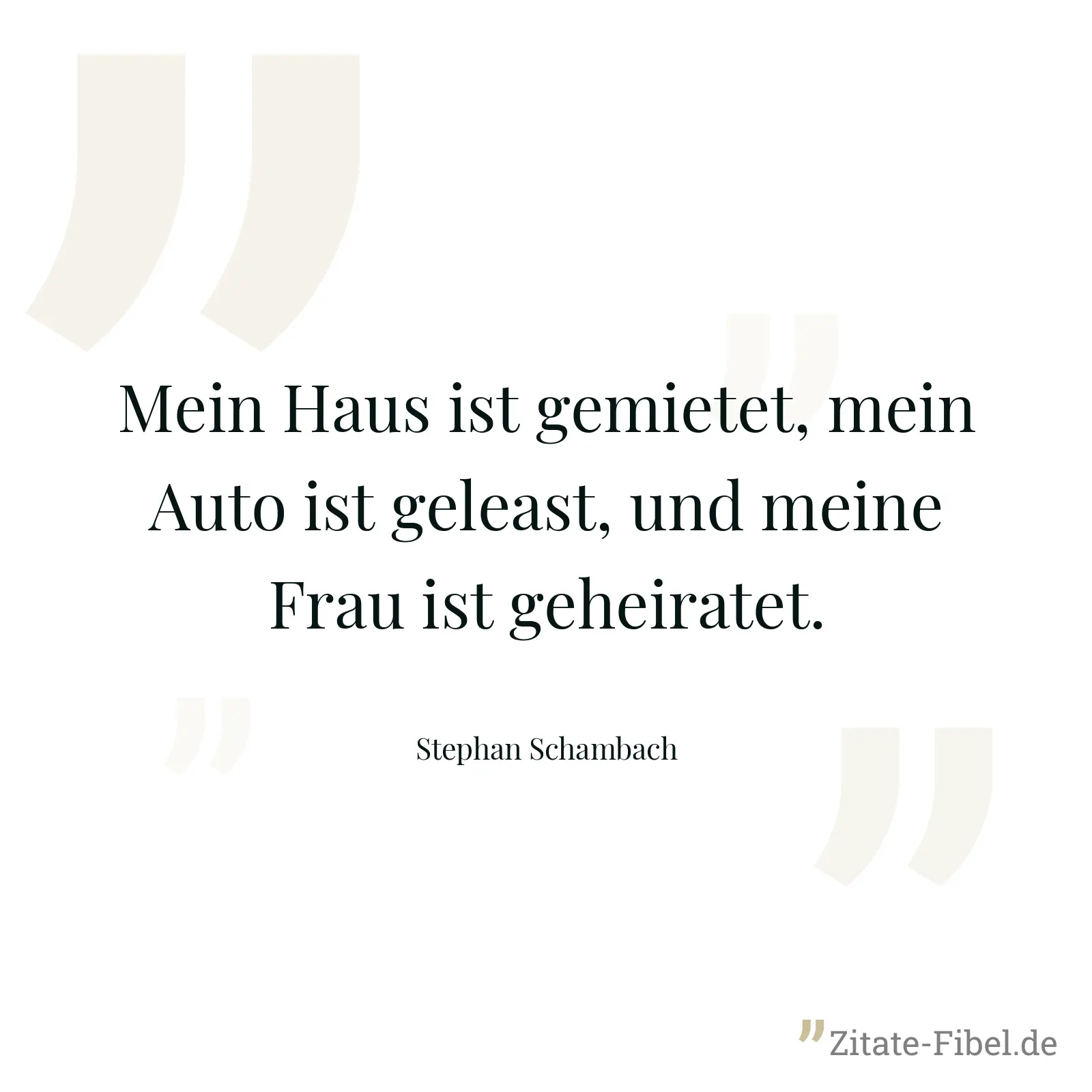 Mein Haus ist gemietet, mein Auto ist geleast, und meine Frau ist geheiratet. - Stephan Schambach