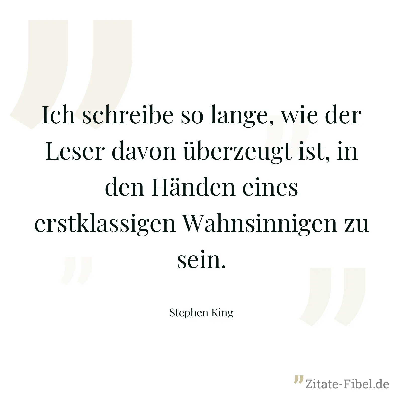 Ich schreibe so lange, wie der Leser davon überzeugt ist, in den Händen eines erstklassigen Wahnsinnigen zu sein. - Stephen King