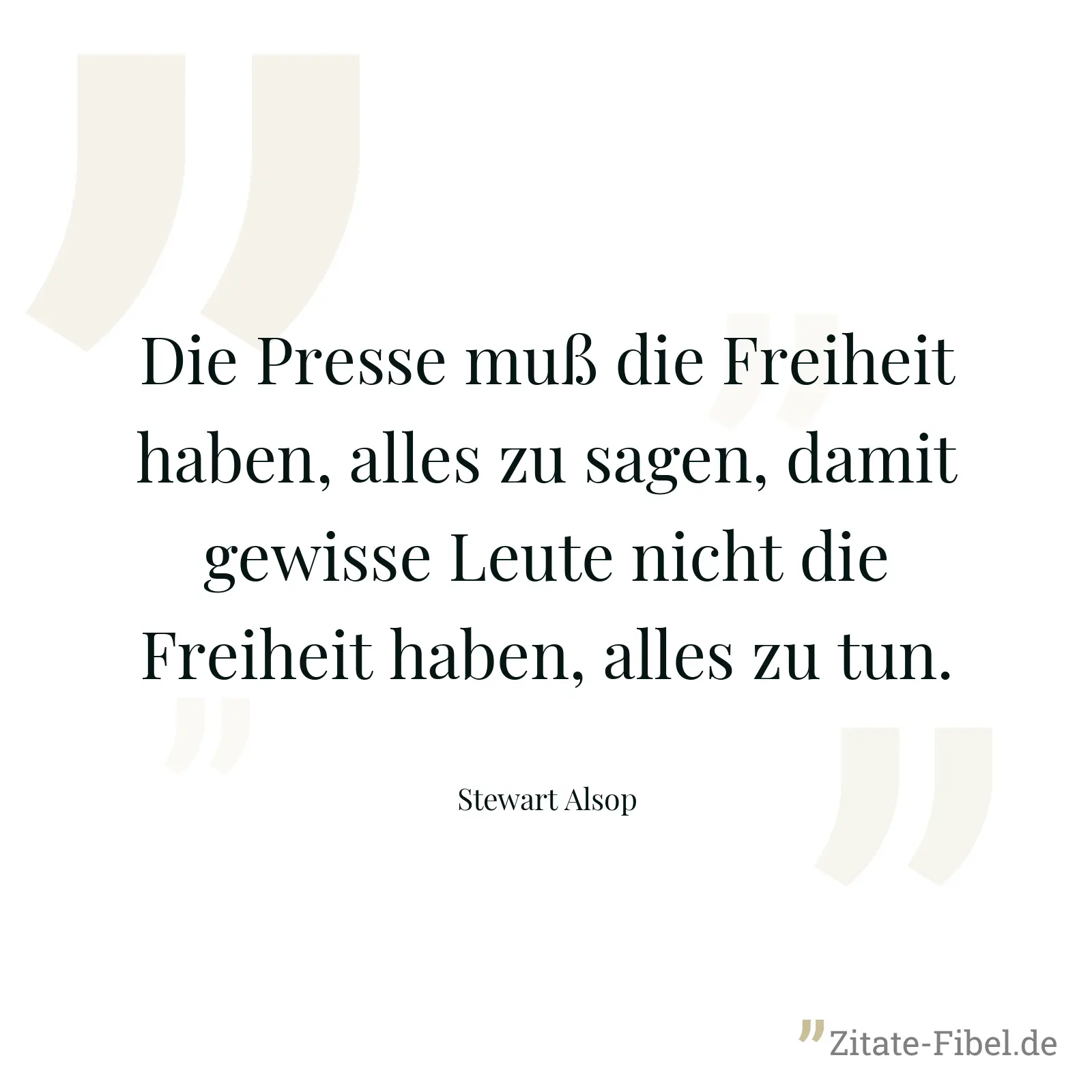 Die Presse muß die Freiheit haben, alles zu sagen, damit gewisse Leute nicht die Freiheit haben, alles zu tun. - Stewart Alsop