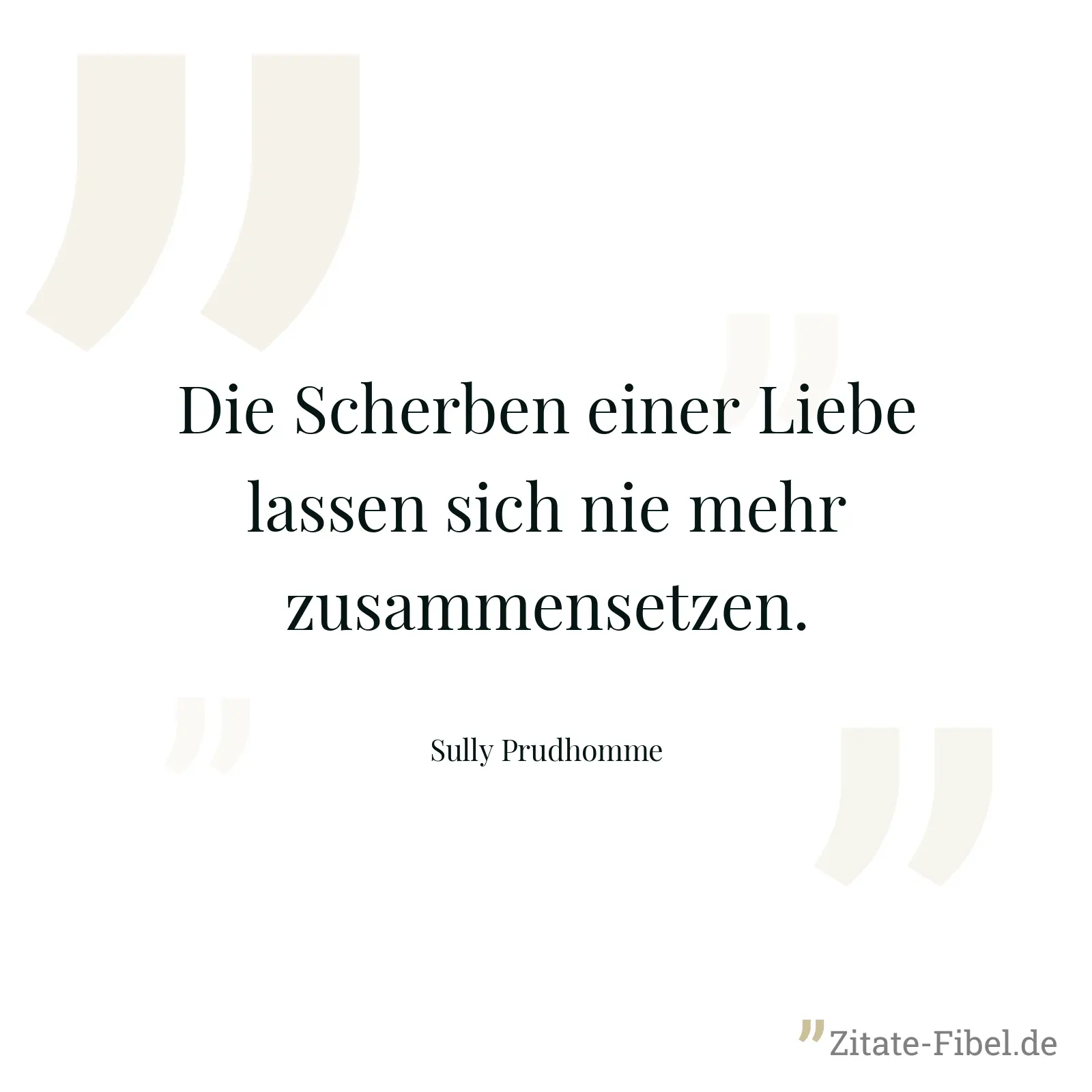 Die Scherben einer Liebe lassen sich nie mehr zusammensetzen. - Sully Prudhomme