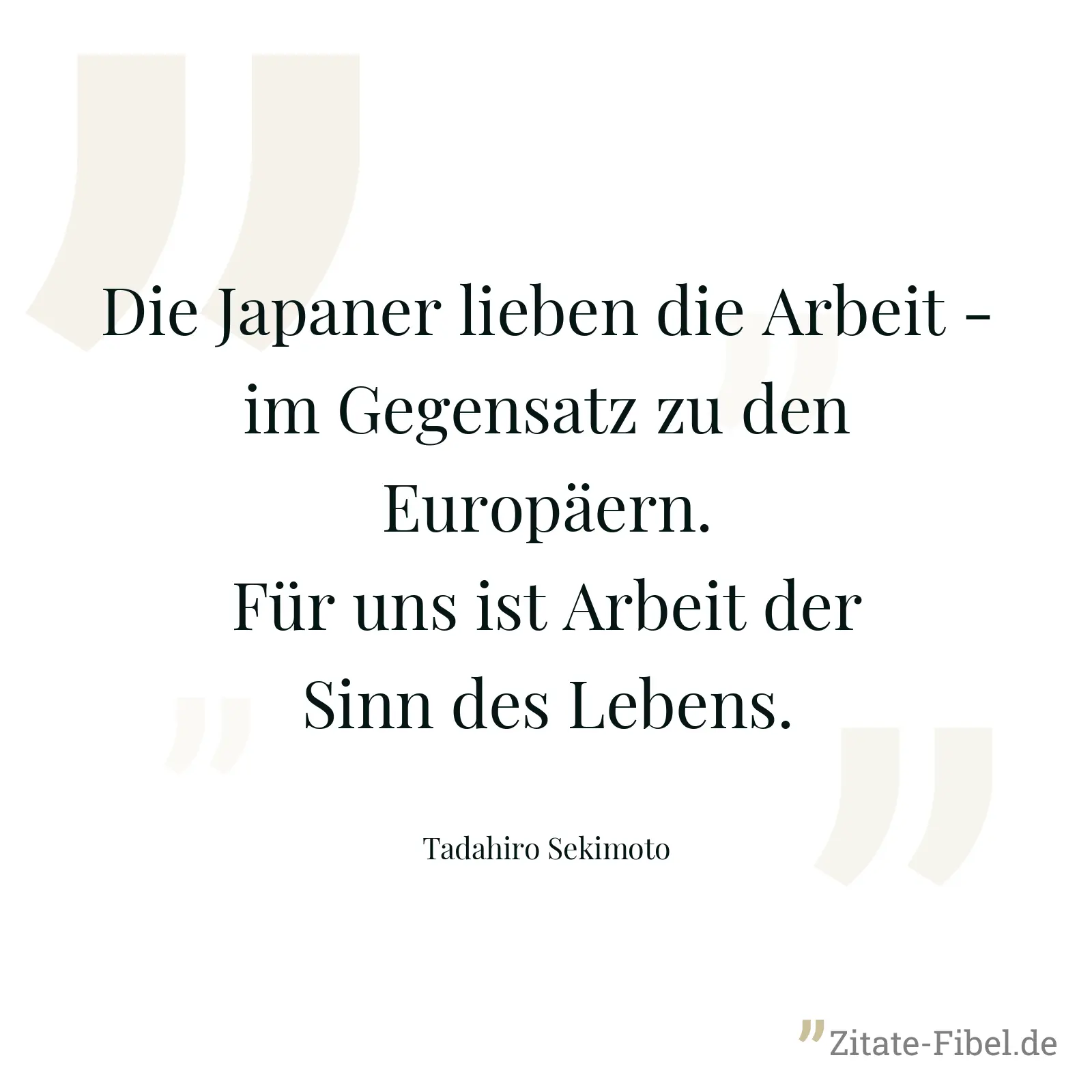 Die Japaner lieben die Arbeit - im Gegensatz zu den Europäern. Für uns ist Arbeit der Sinn des Lebens. - Tadahiro Sekimoto