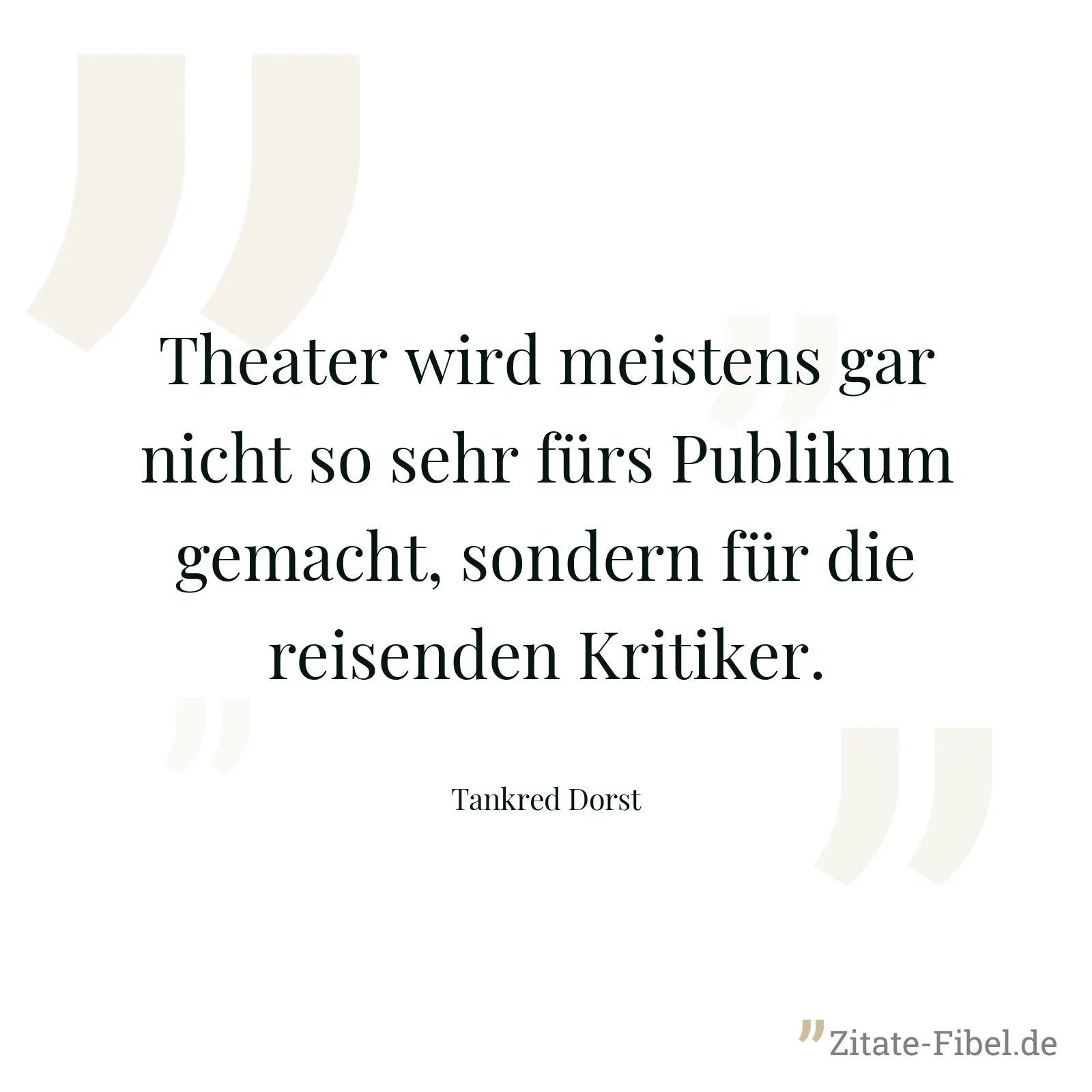 Theater wird meistens gar nicht so sehr fürs Publikum gemacht, sondern für die reisenden Kritiker. - Tankred Dorst