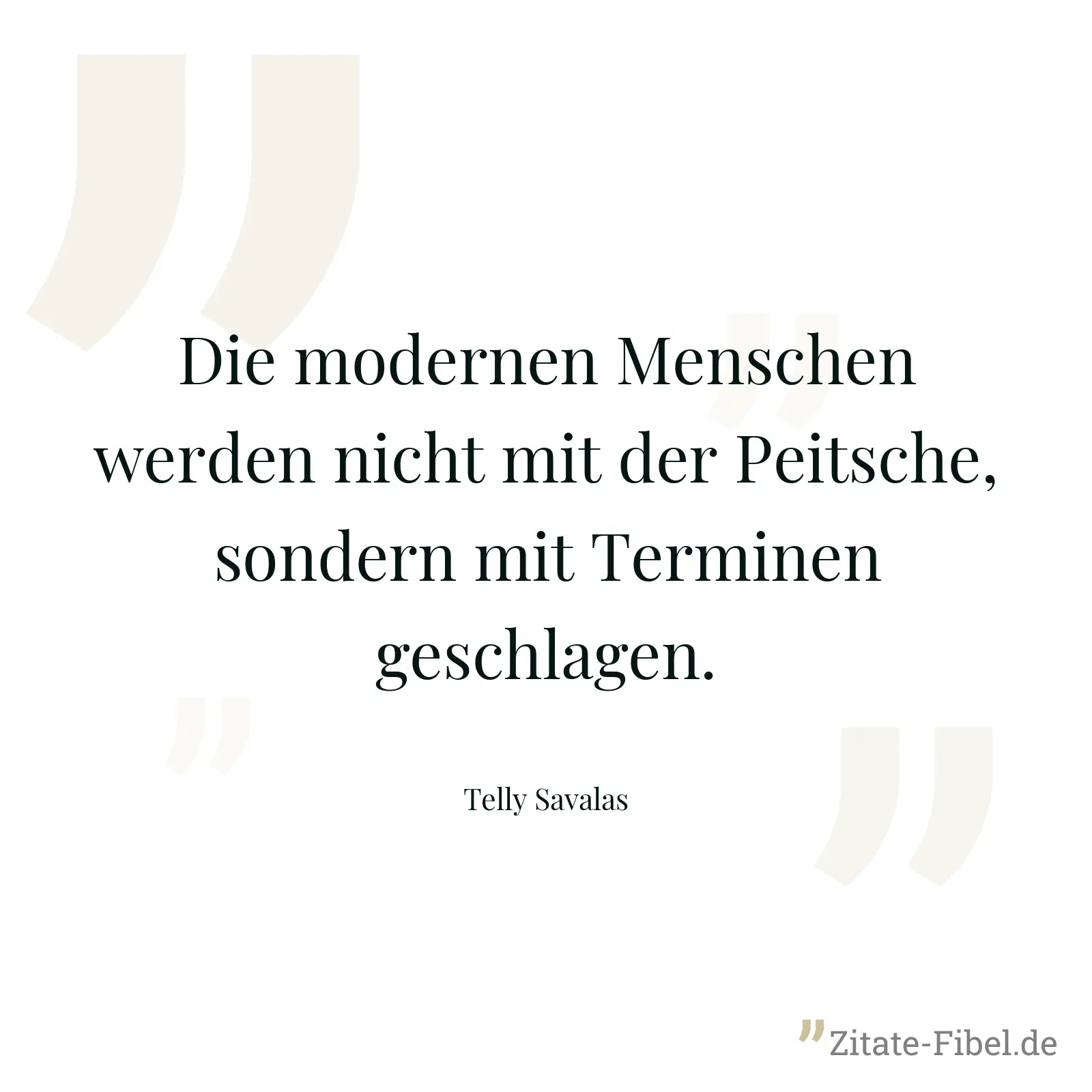 Die modernen Menschen werden nicht mit der Peitsche, sondern mit Terminen geschlagen. - Telly Savalas