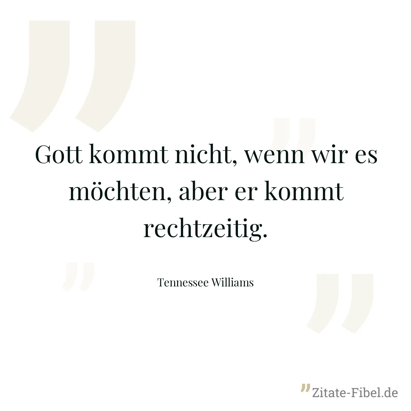 Gott kommt nicht, wenn wir es möchten, aber er kommt rechtzeitig. - Tennessee Williams