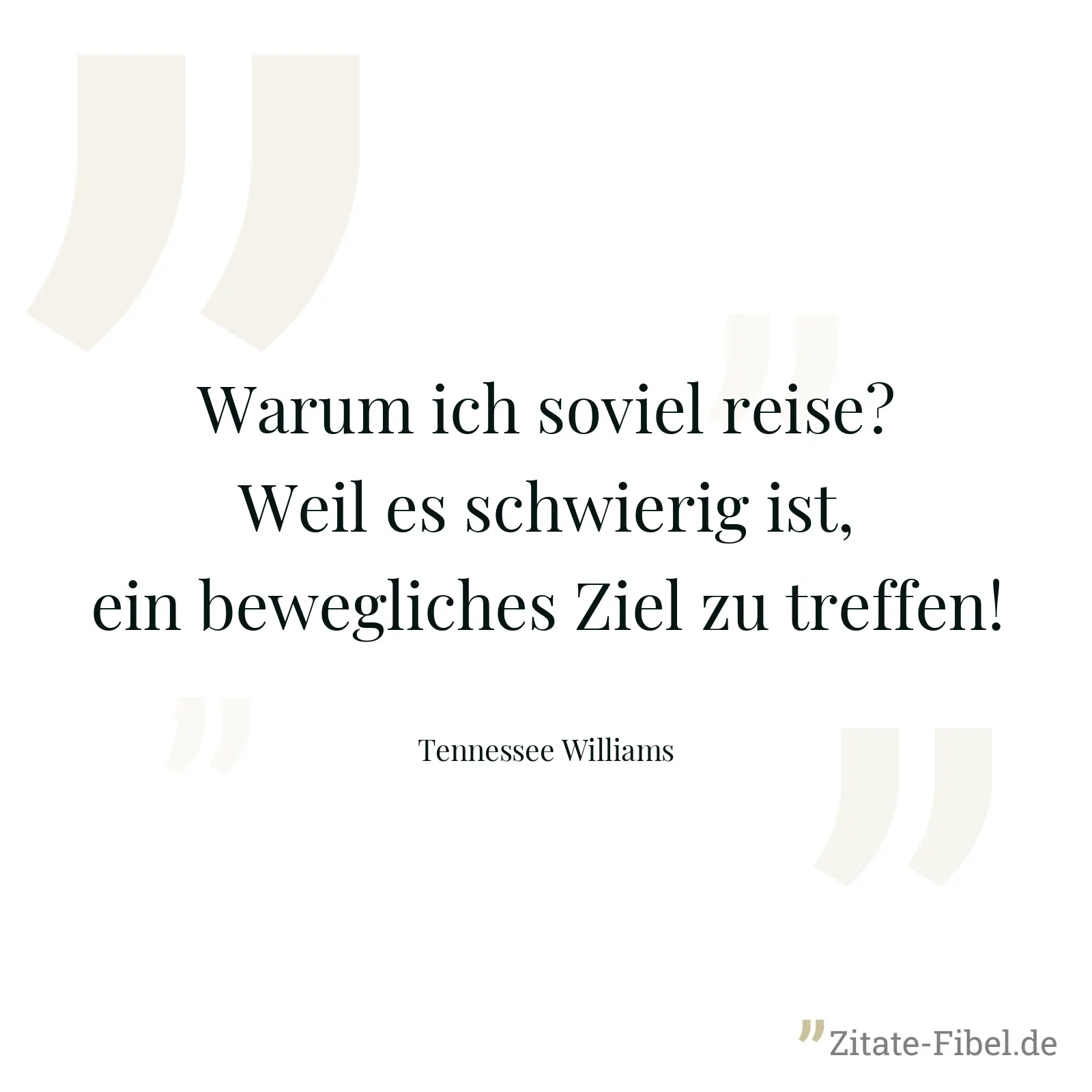 Warum ich soviel reise? Weil es schwierig ist, ein bewegliches Ziel zu treffen! - Tennessee Williams