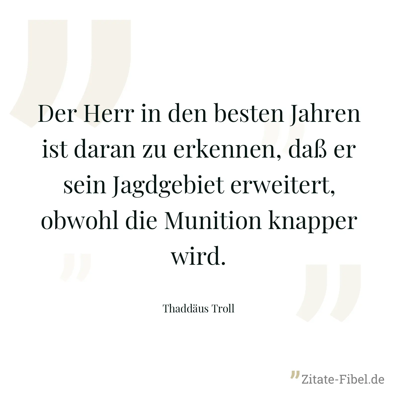 Der Herr in den besten Jahren ist daran zu erkennen, daß er sein Jagdgebiet erweitert, obwohl die Munition knapper wird. - Thaddäus Troll