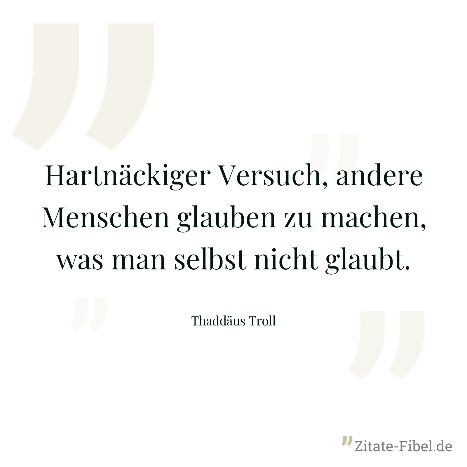 Hartnäckiger Versuch, andere Menschen glauben zu machen, was man selbst nicht glaubt. - Thaddäus Troll