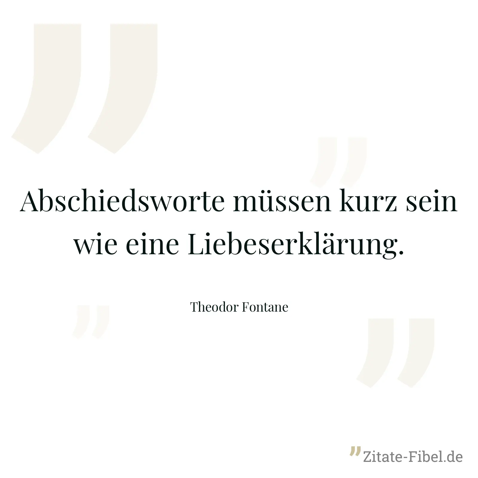 Abschiedsworte müssen kurz sein wie eine Liebeserklärung. - Theodor Fontane