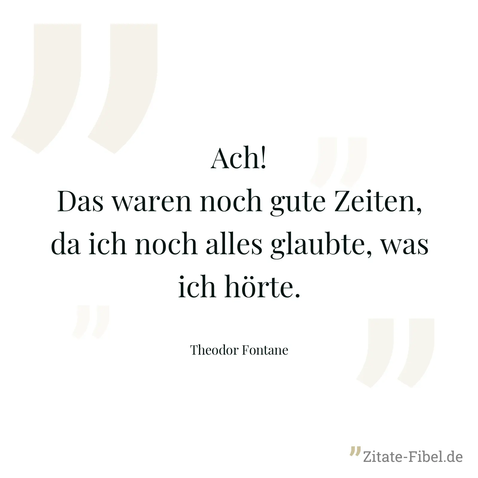 Ach! Das waren noch gute Zeiten, da ich noch alles glaubte, was ich hörte. - Theodor Fontane