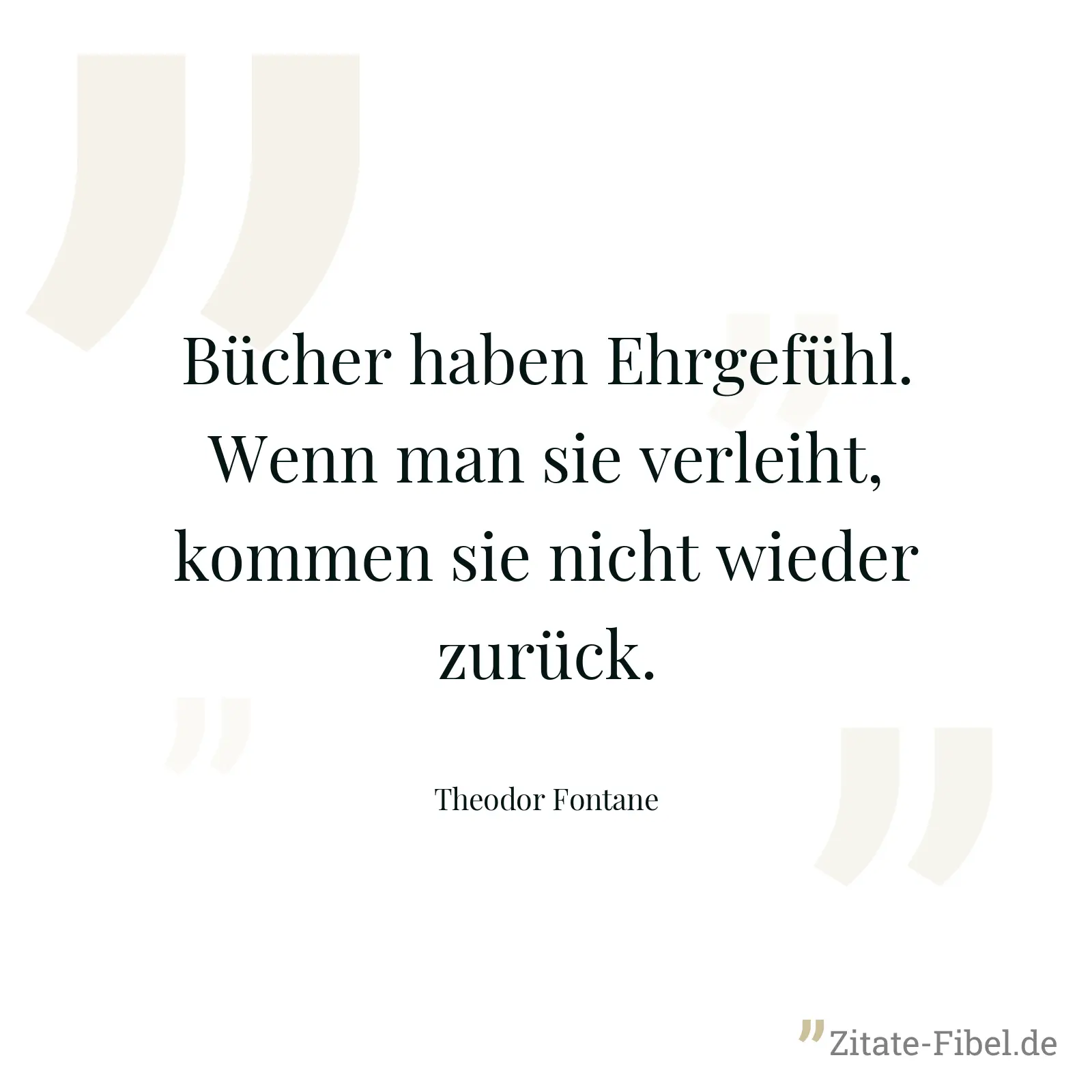 Bücher haben Ehrgefühl. Wenn man sie verleiht, kommen sie nicht wieder zurück. - Theodor Fontane