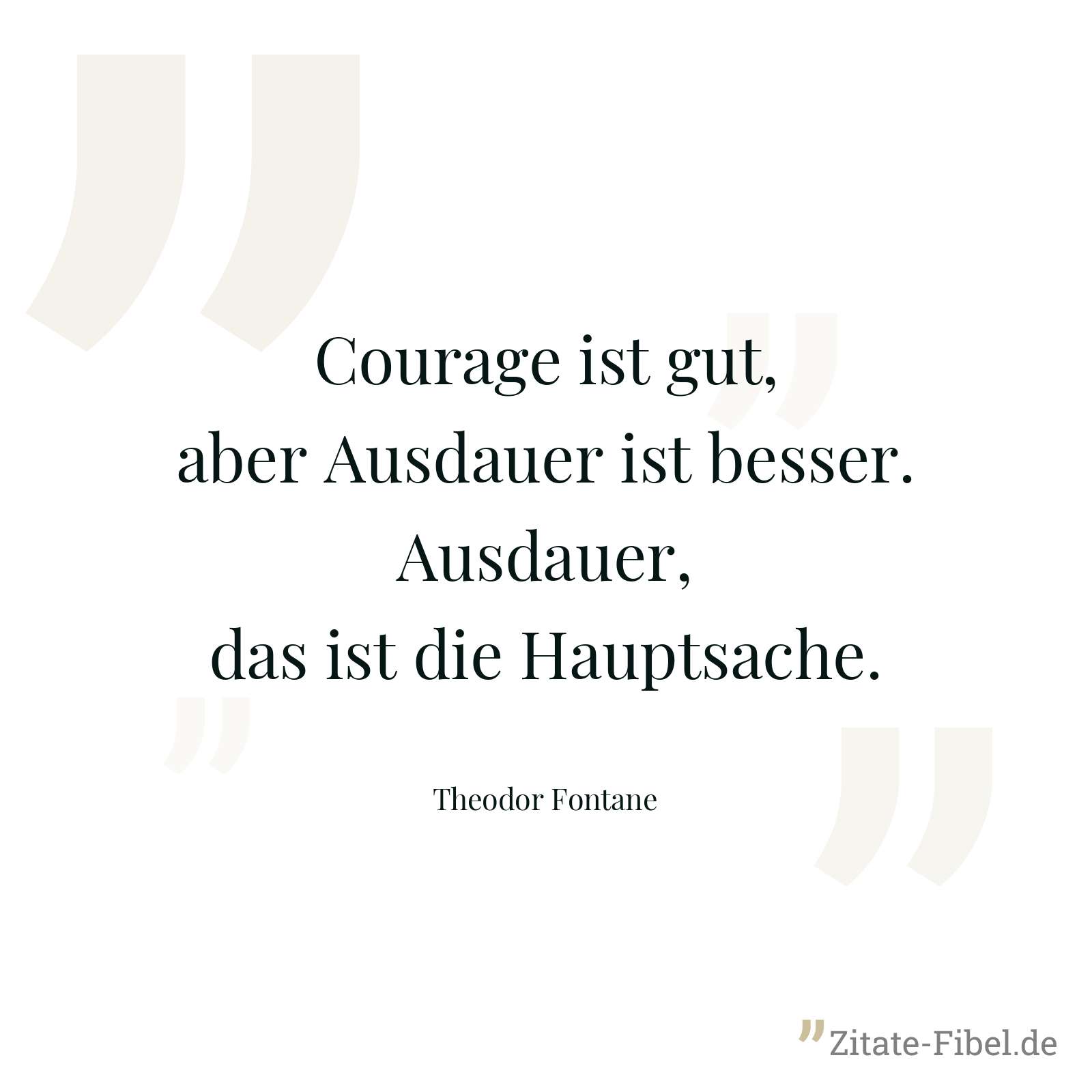 Courage ist gut, aber Ausdauer ist besser. Ausdauer, das ist die Hauptsache. - Theodor Fontane
