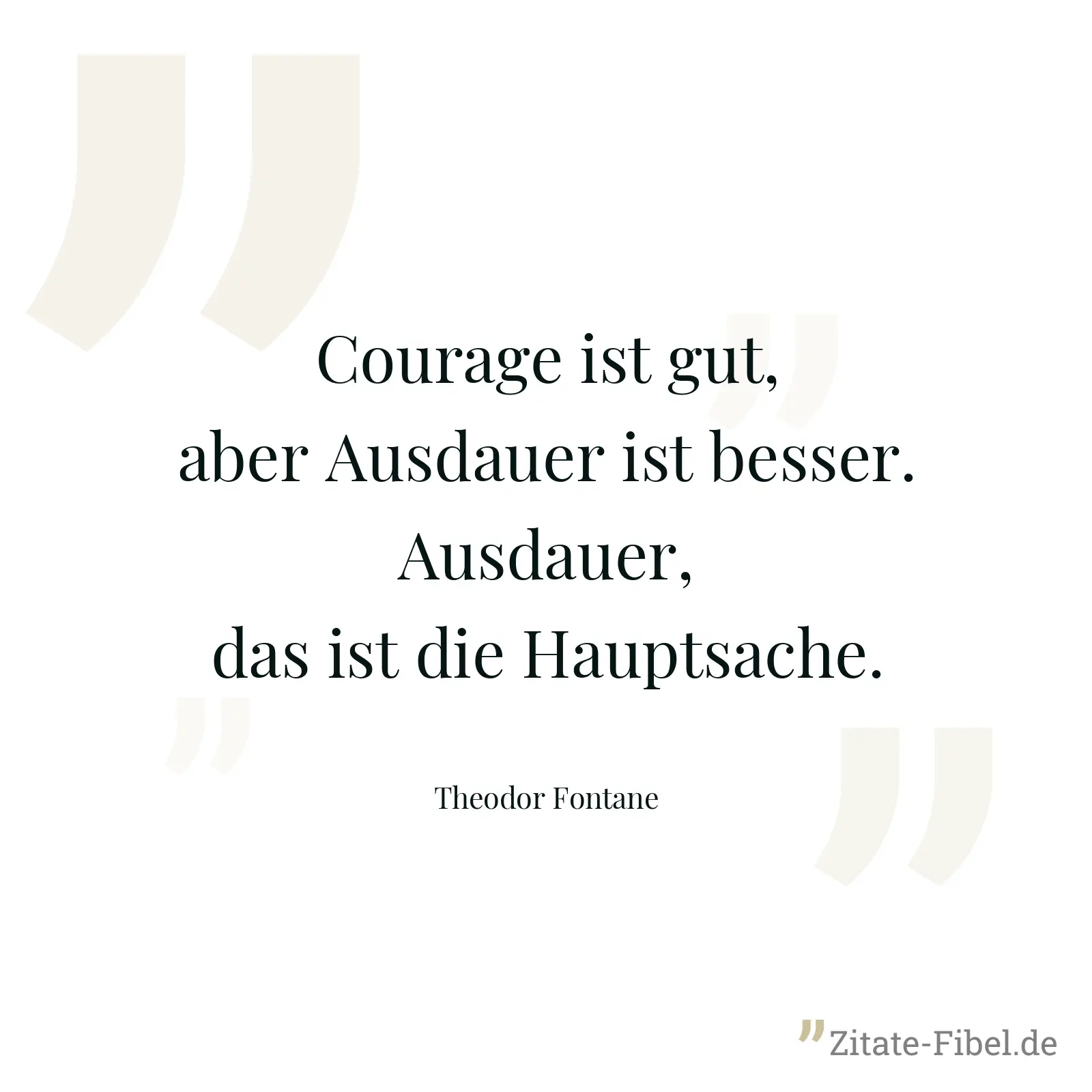 Courage ist gut, aber Ausdauer ist besser. Ausdauer, das ist die Hauptsache. - Theodor Fontane
