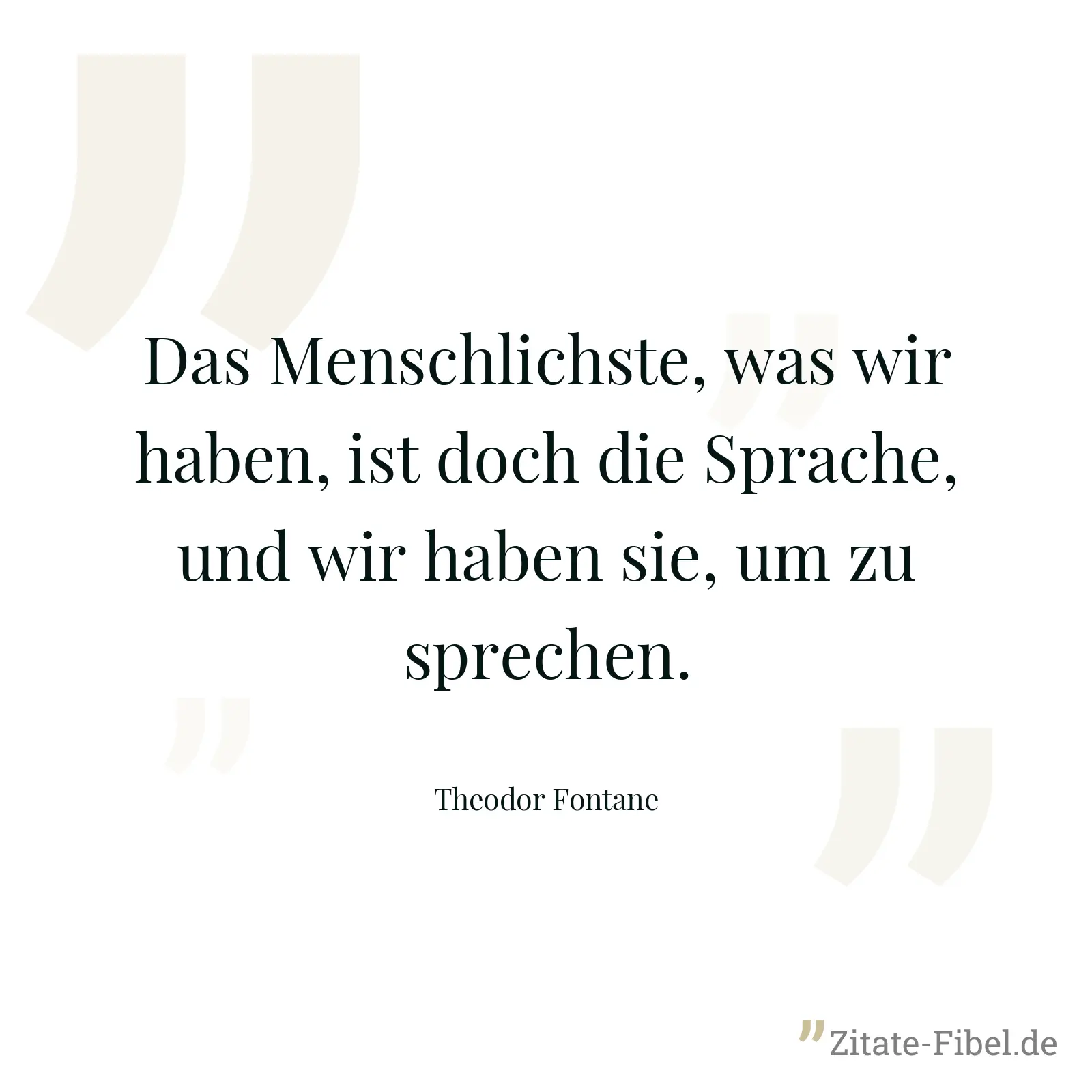 Das Menschlichste, was wir haben, ist doch die Sprache, und wir haben sie, um zu sprechen. - Theodor Fontane