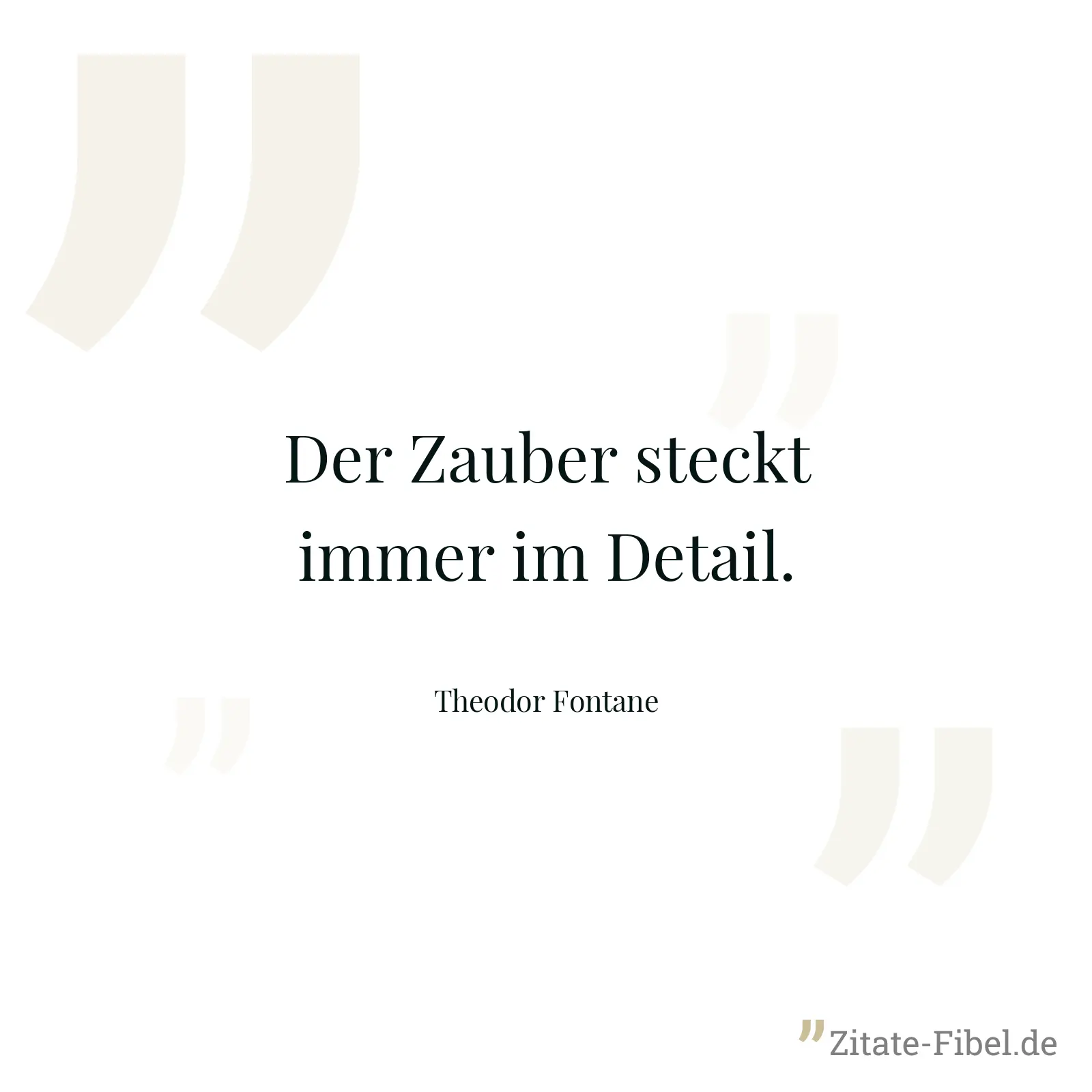 Der Zauber steckt immer im Detail. - Theodor Fontane