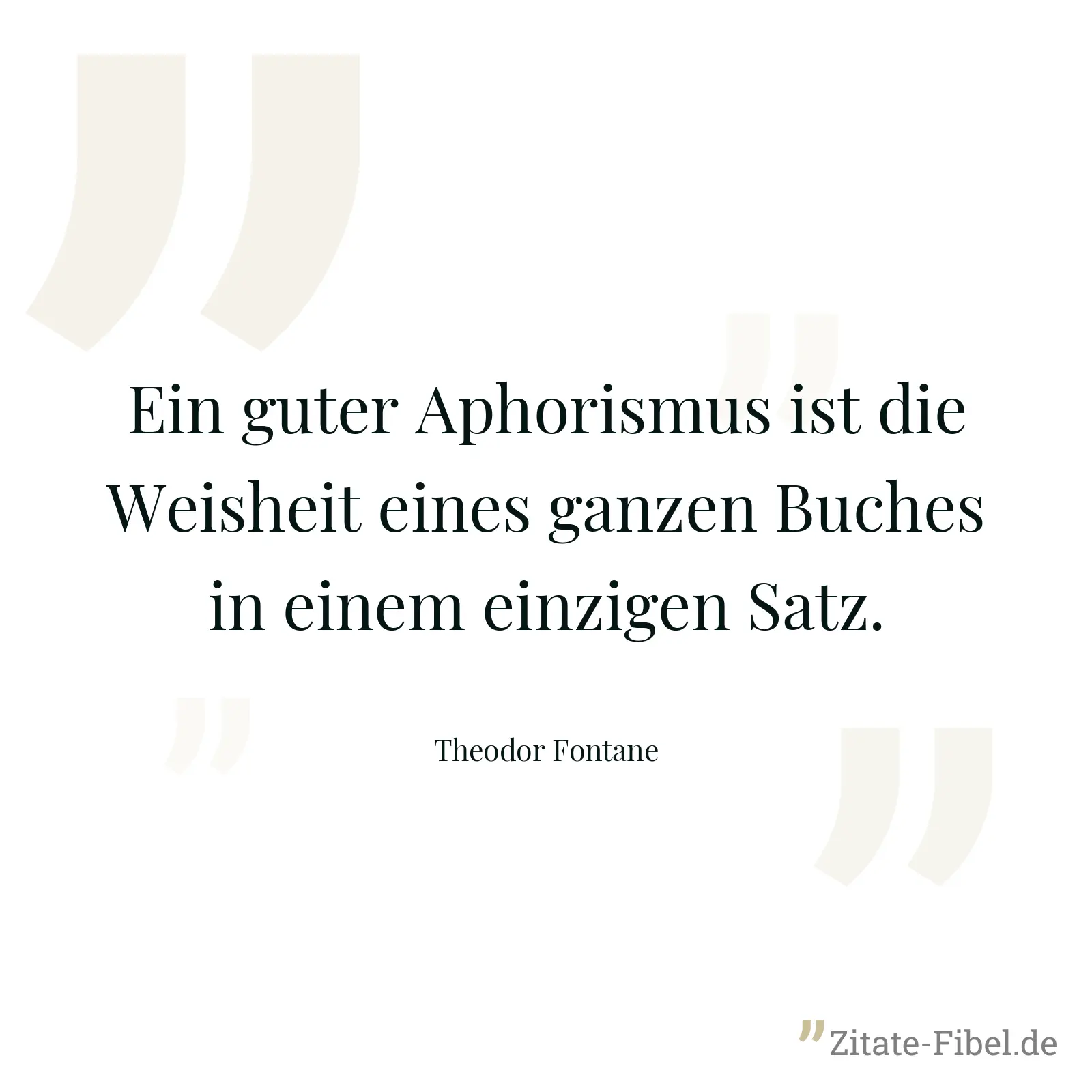 Ein guter Aphorismus ist die Weisheit eines ganzen Buches in einem einzigen Satz. - Theodor Fontane