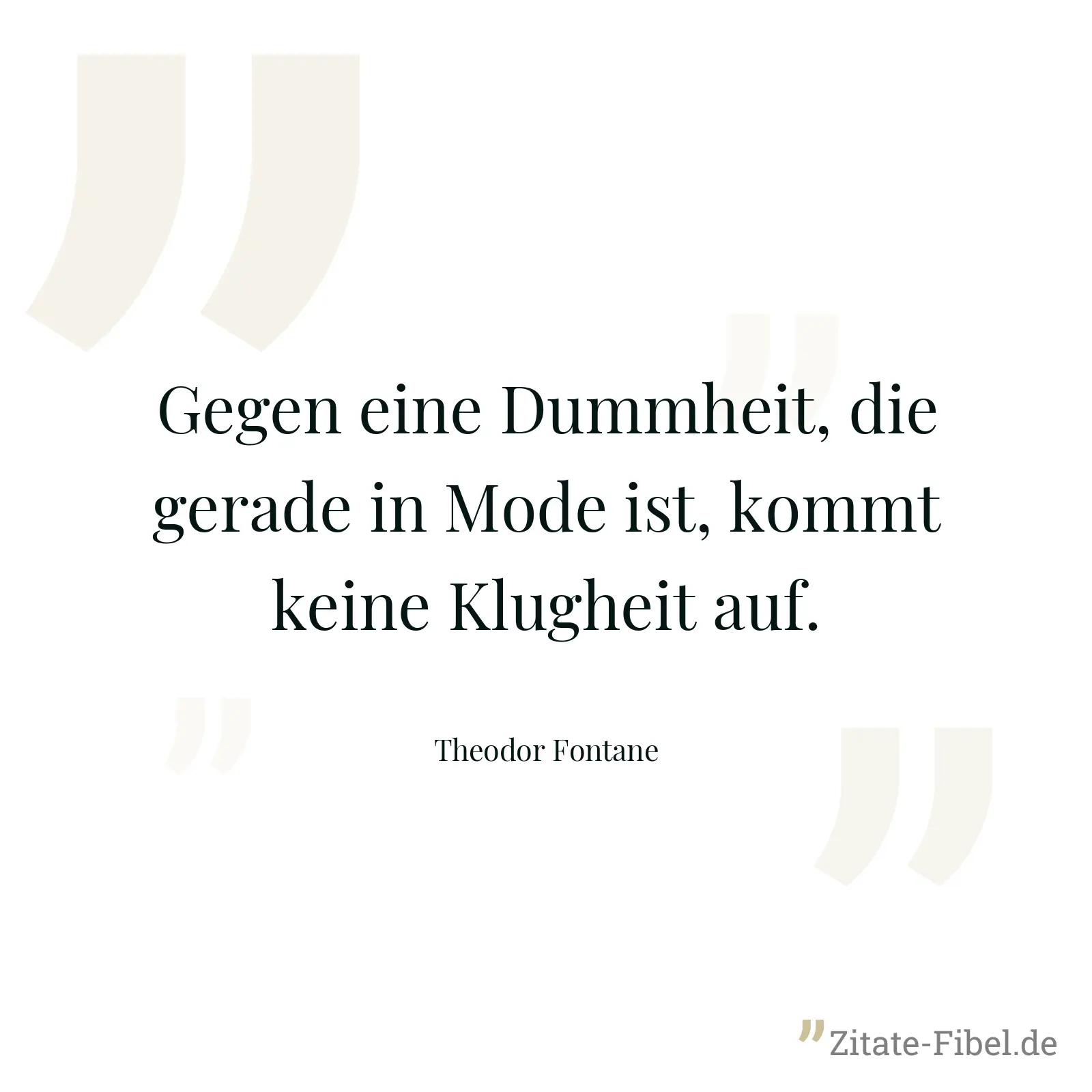 Gegen eine Dummheit, die gerade in Mode ist, kommt keine Klugheit auf. - Theodor Fontane