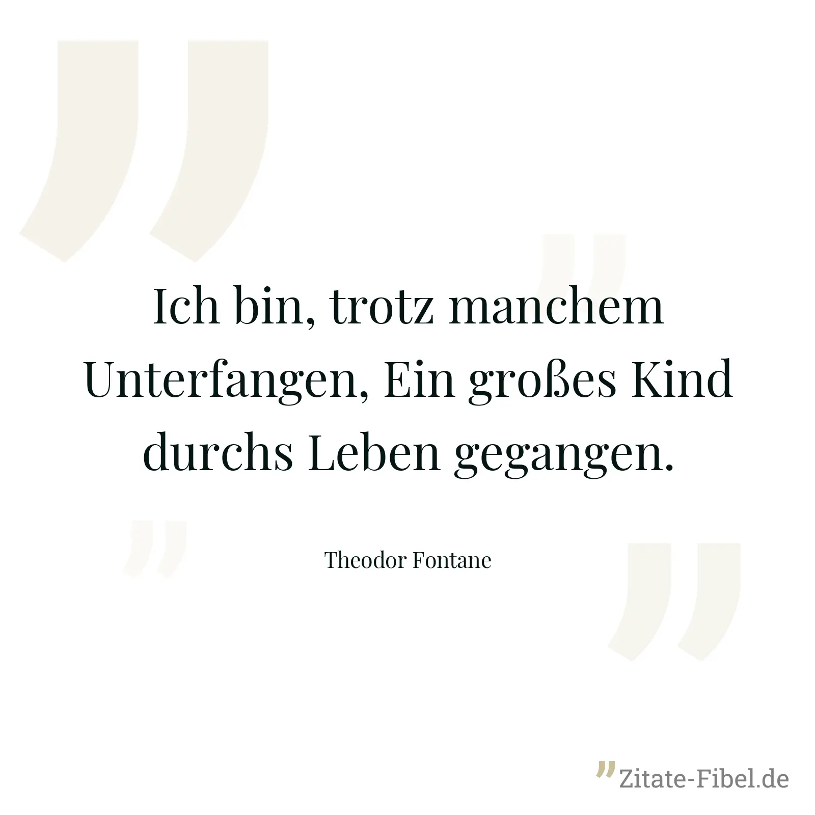 Ich bin, trotz manchem Unterfangen, Ein großes Kind durchs Leben gegangen. - Theodor Fontane