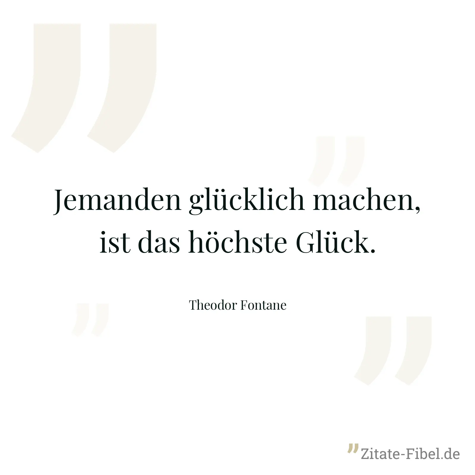 Jemanden glücklich machen, ist das höchste Glück. - Theodor Fontane