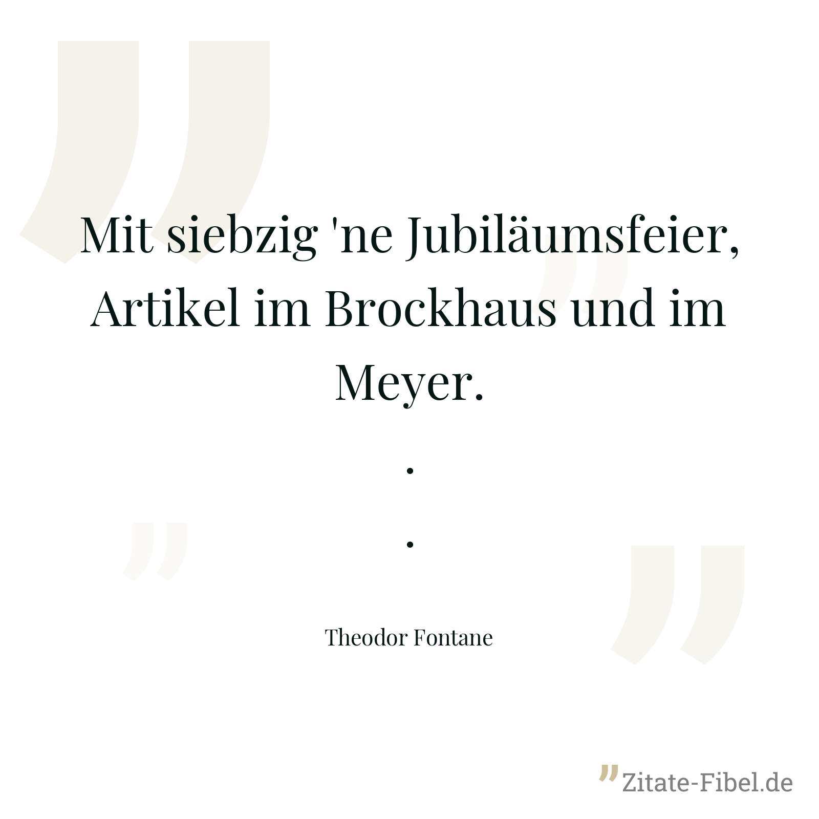 Mit siebzig 'ne Jubiläumsfeier, Artikel im Brockhaus und im Meyer... - Theodor Fontane
