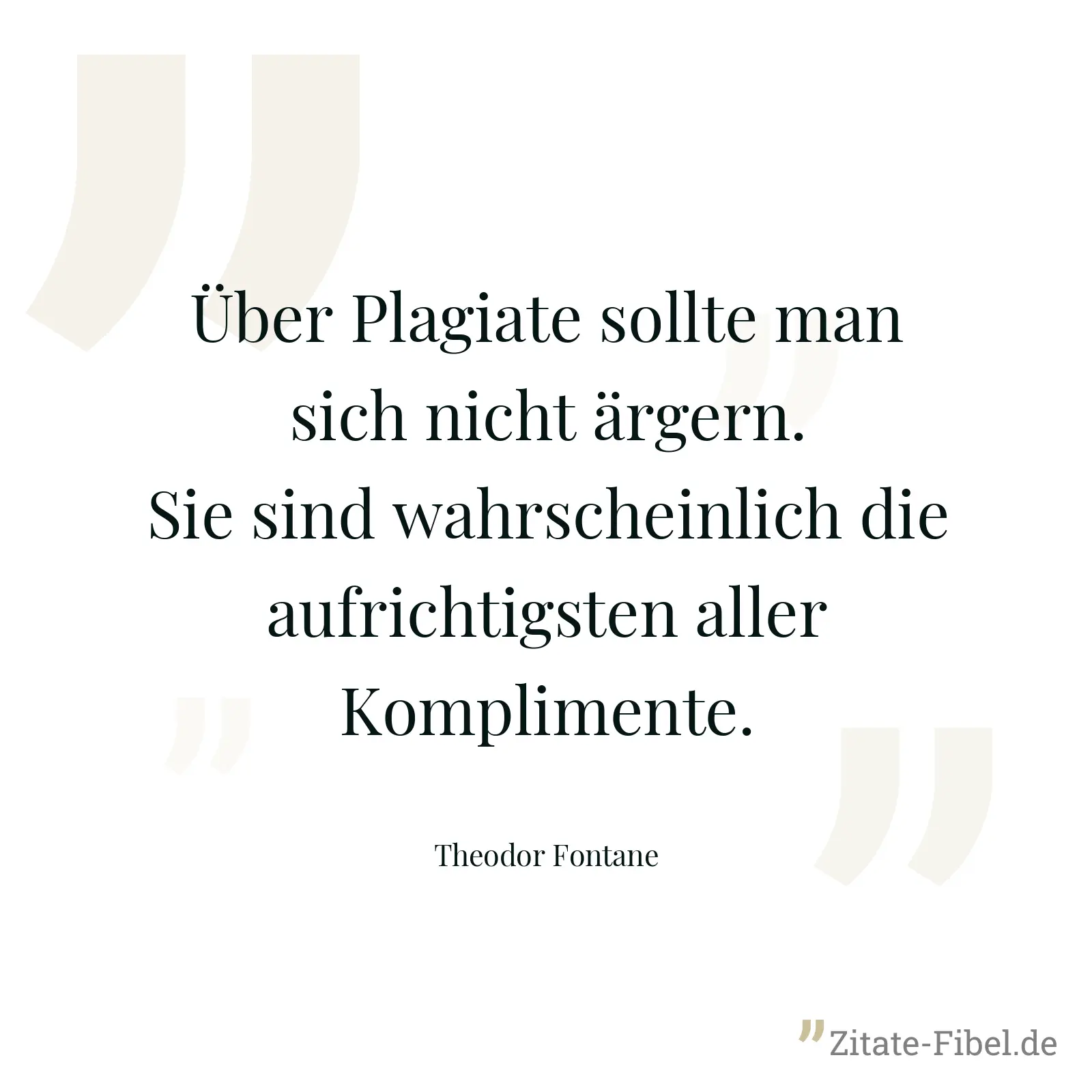 Über Plagiate sollte man sich nicht ärgern. Sie sind wahrscheinlich die aufrichtigsten aller Komplimente. - Theodor Fontane