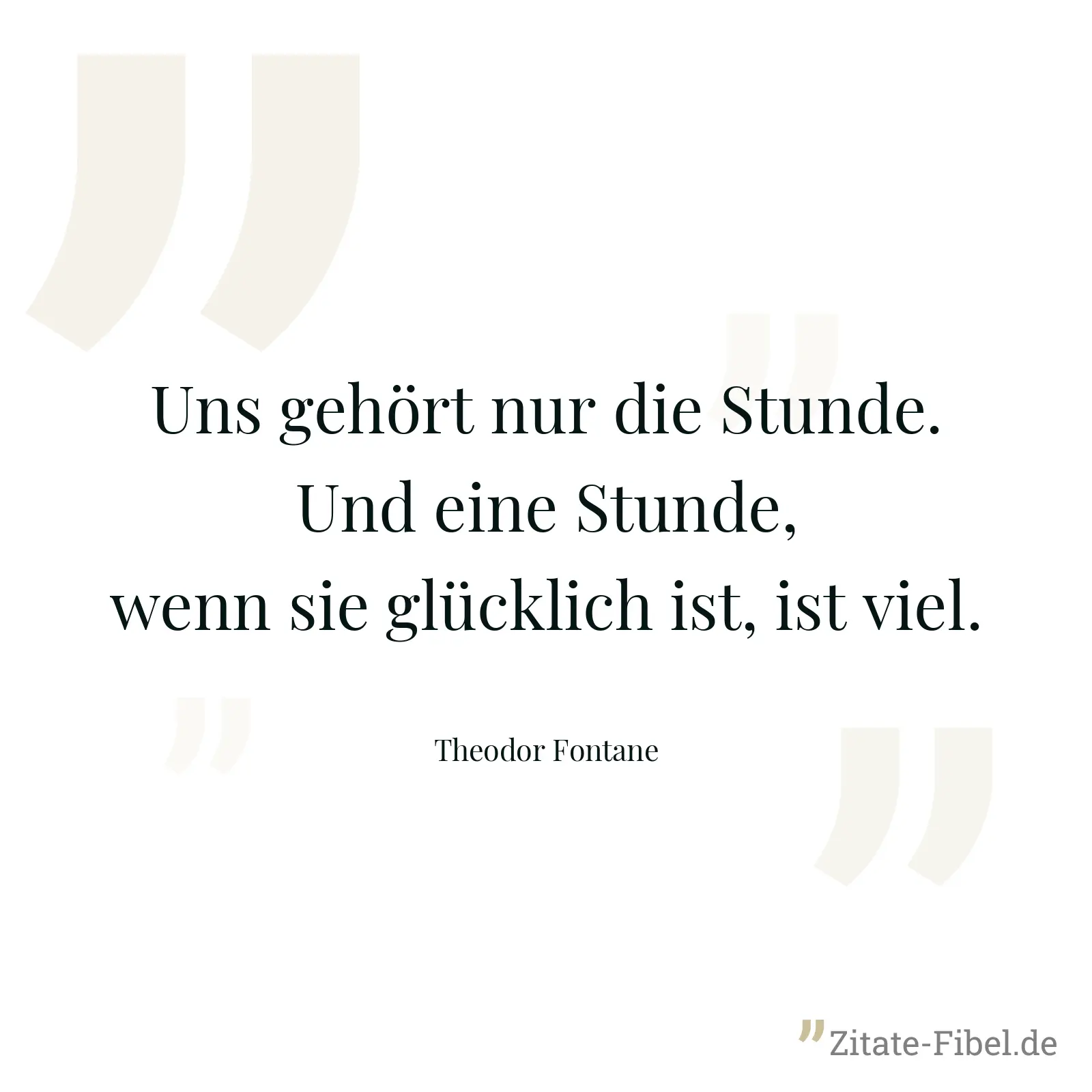 Uns gehört nur die Stunde. Und eine Stunde, wenn sie glücklich ist, ist viel. - Theodor Fontane