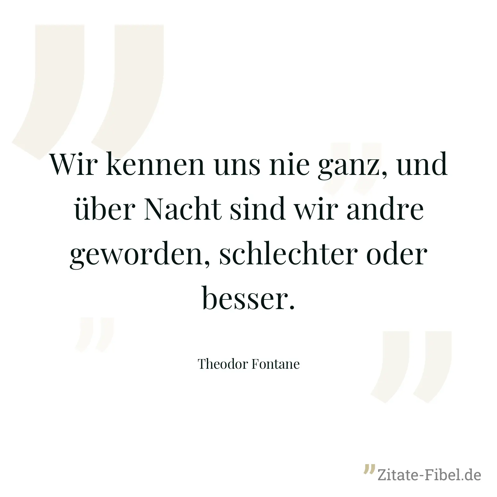 Wir kennen uns nie ganz, und über Nacht sind wir andre geworden, schlechter oder besser. - Theodor Fontane