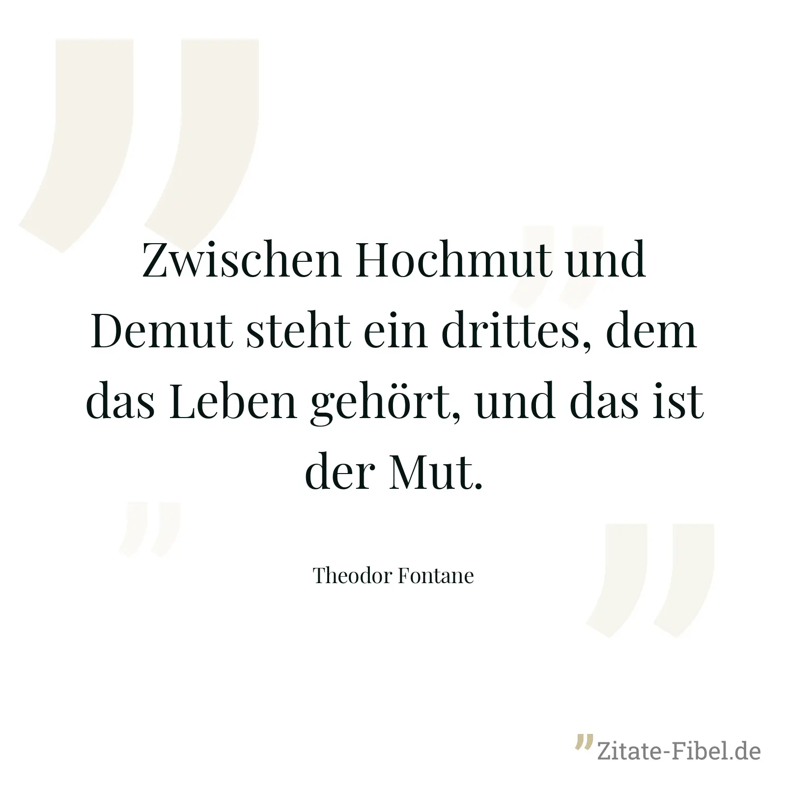 Zwischen Hochmut und Demut steht ein drittes, dem das Leben gehört, und das ist der Mut. - Theodor Fontane