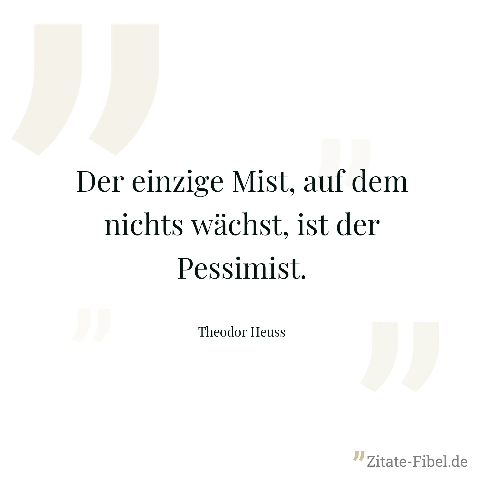 Der einzige Mist, auf dem nichts wächst, ist der Pessimist. - Theodor Heuss