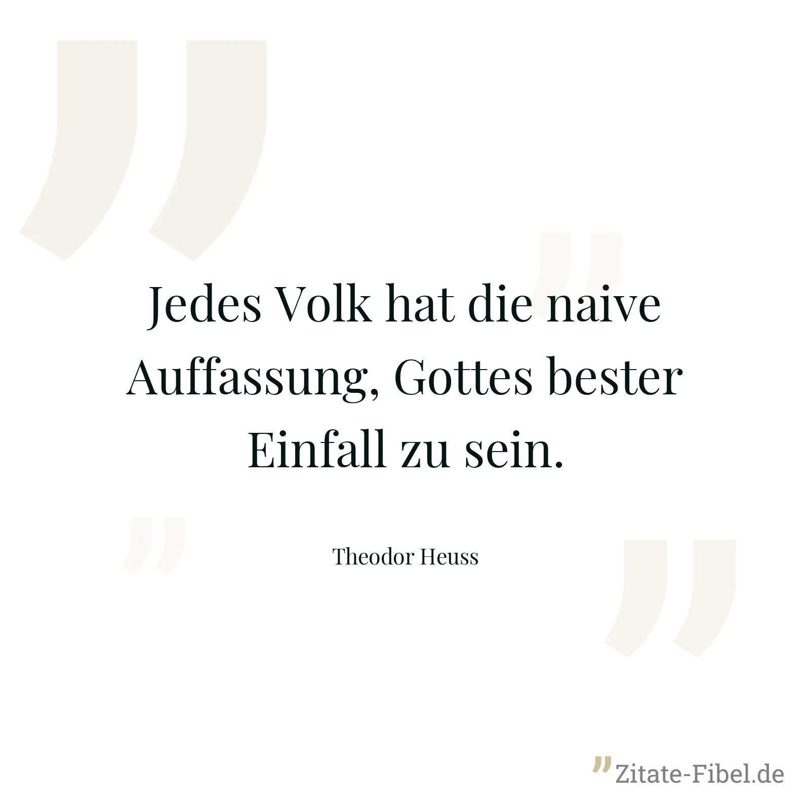 Jedes Volk hat die naive Auffassung, Gottes bester Einfall zu sein. - Theodor Heuss