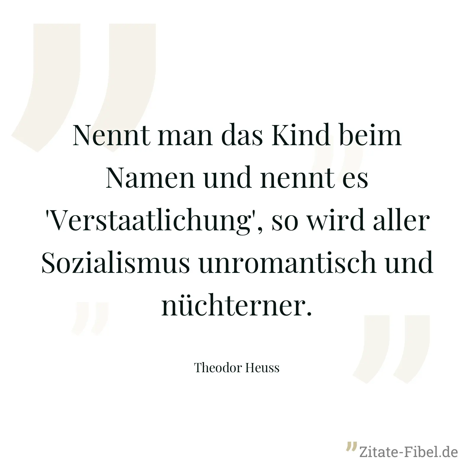 Nennt man das Kind beim Namen und nennt es 'Verstaatlichung', so wird aller Sozialismus unromantisch und nüchterner. - Theodor Heuss
